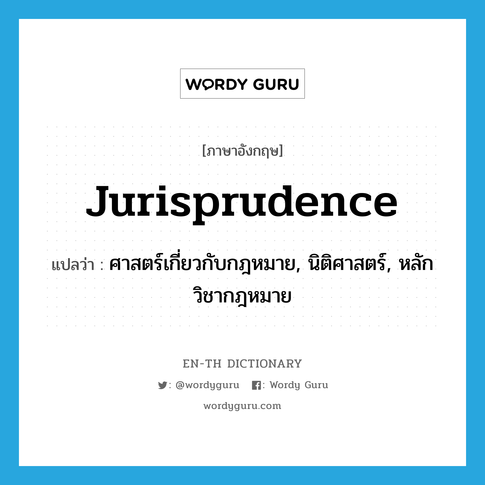 jurisprudence แปลว่า?, คำศัพท์ภาษาอังกฤษ jurisprudence แปลว่า ศาสตร์เกี่ยวกับกฎหมาย, นิติศาสตร์, หลักวิชากฎหมาย ประเภท N หมวด N