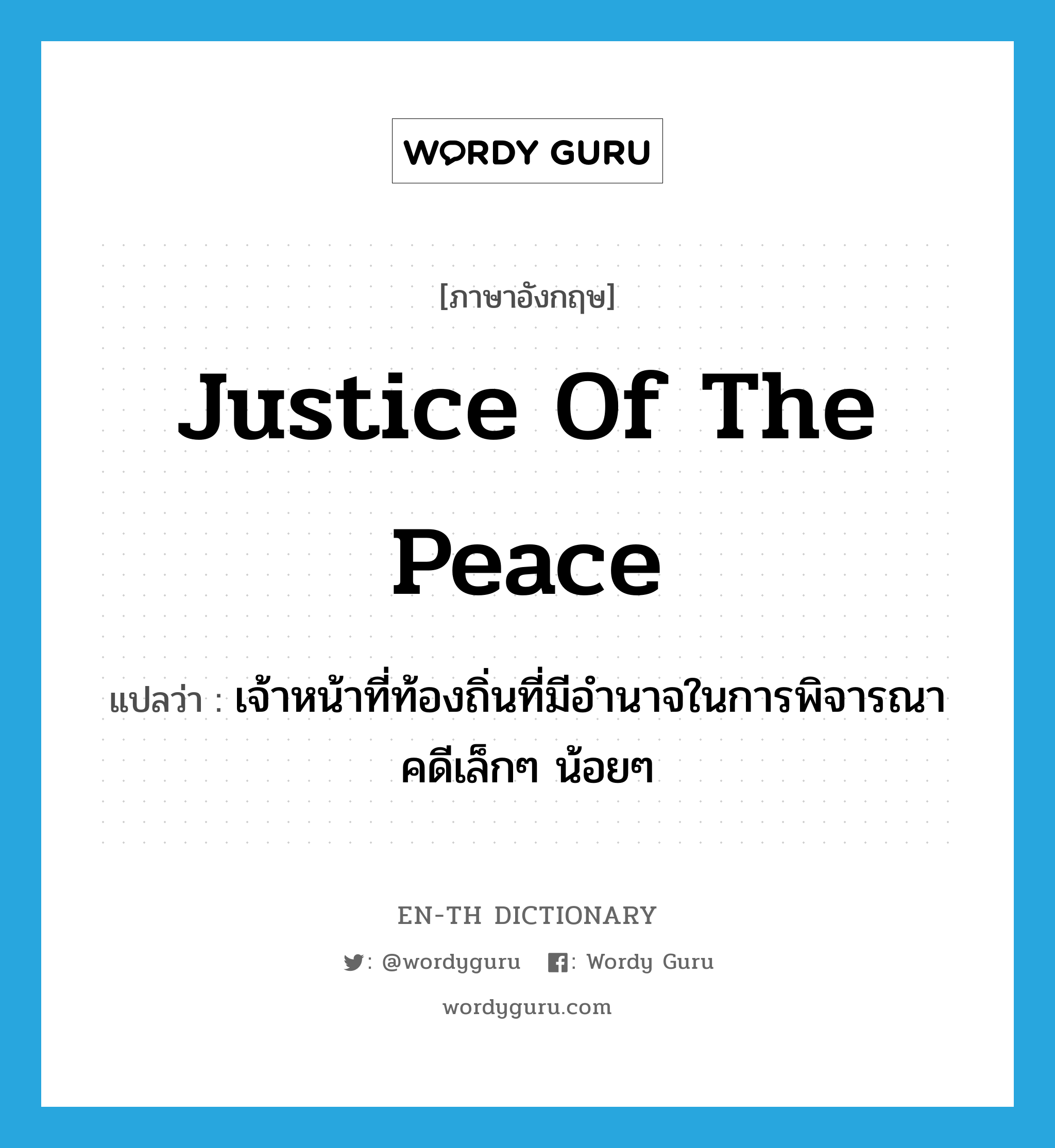 justice of the peace แปลว่า?, คำศัพท์ภาษาอังกฤษ justice of the peace แปลว่า เจ้าหน้าที่ท้องถิ่นที่มีอำนาจในการพิจารณาคดีเล็กๆ น้อยๆ ประเภท N หมวด N