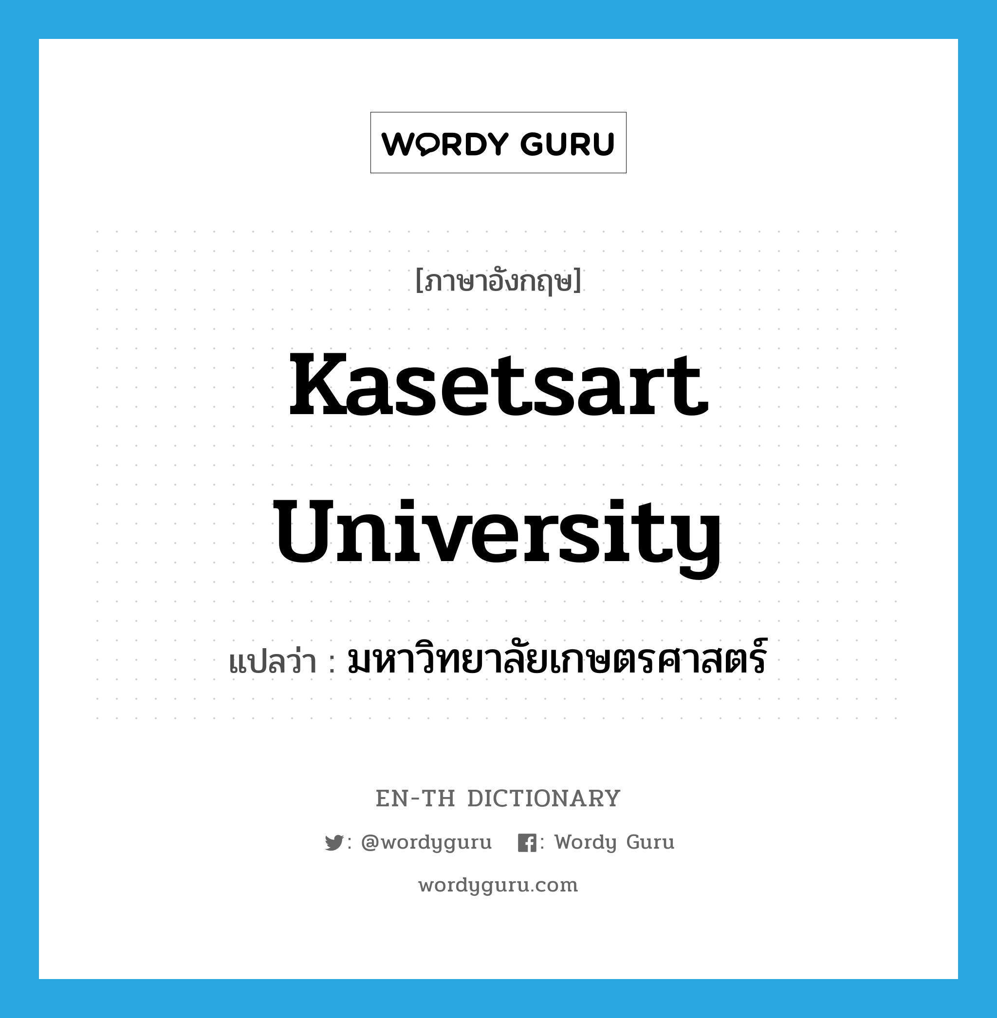 Kasetsart University แปลว่า?, คำศัพท์ภาษาอังกฤษ Kasetsart University แปลว่า มหาวิทยาลัยเกษตรศาสตร์ ประเภท N หมวด N