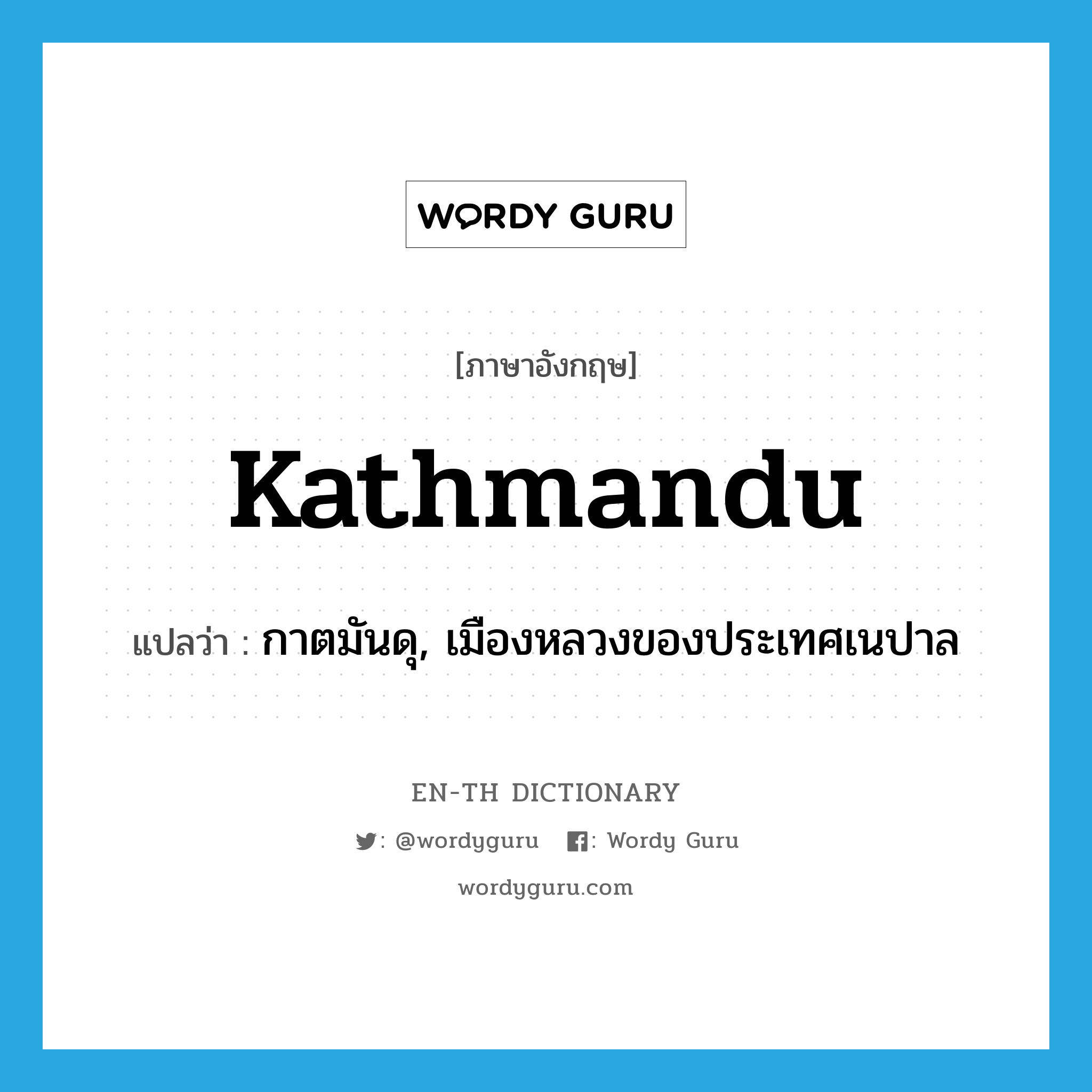 Kathmandu แปลว่า?, คำศัพท์ภาษาอังกฤษ Kathmandu แปลว่า กาตมันดุ, เมืองหลวงของประเทศเนปาล ประเภท N หมวด N