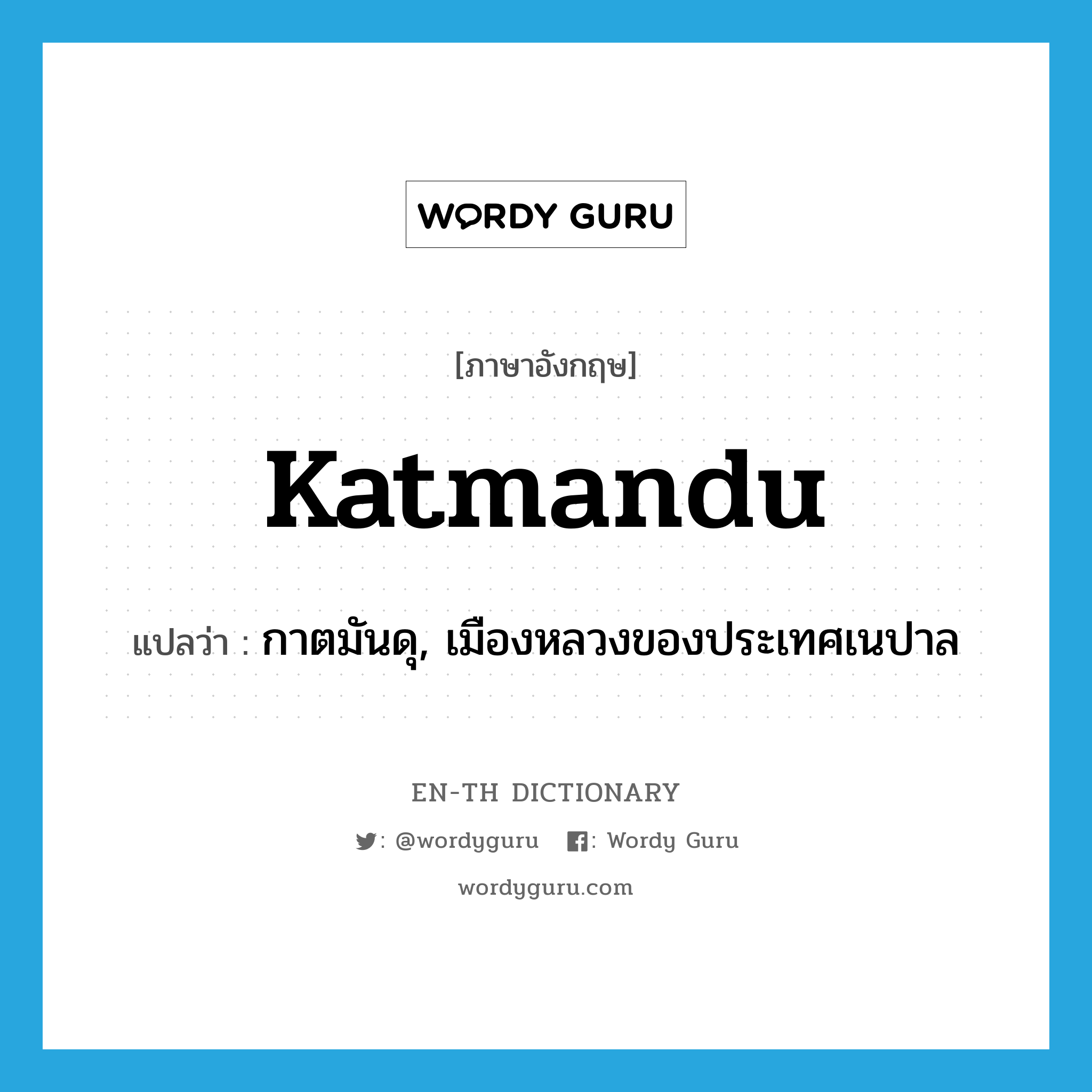 Katmandu แปลว่า?, คำศัพท์ภาษาอังกฤษ Katmandu แปลว่า กาตมันดุ, เมืองหลวงของประเทศเนปาล ประเภท N หมวด N
