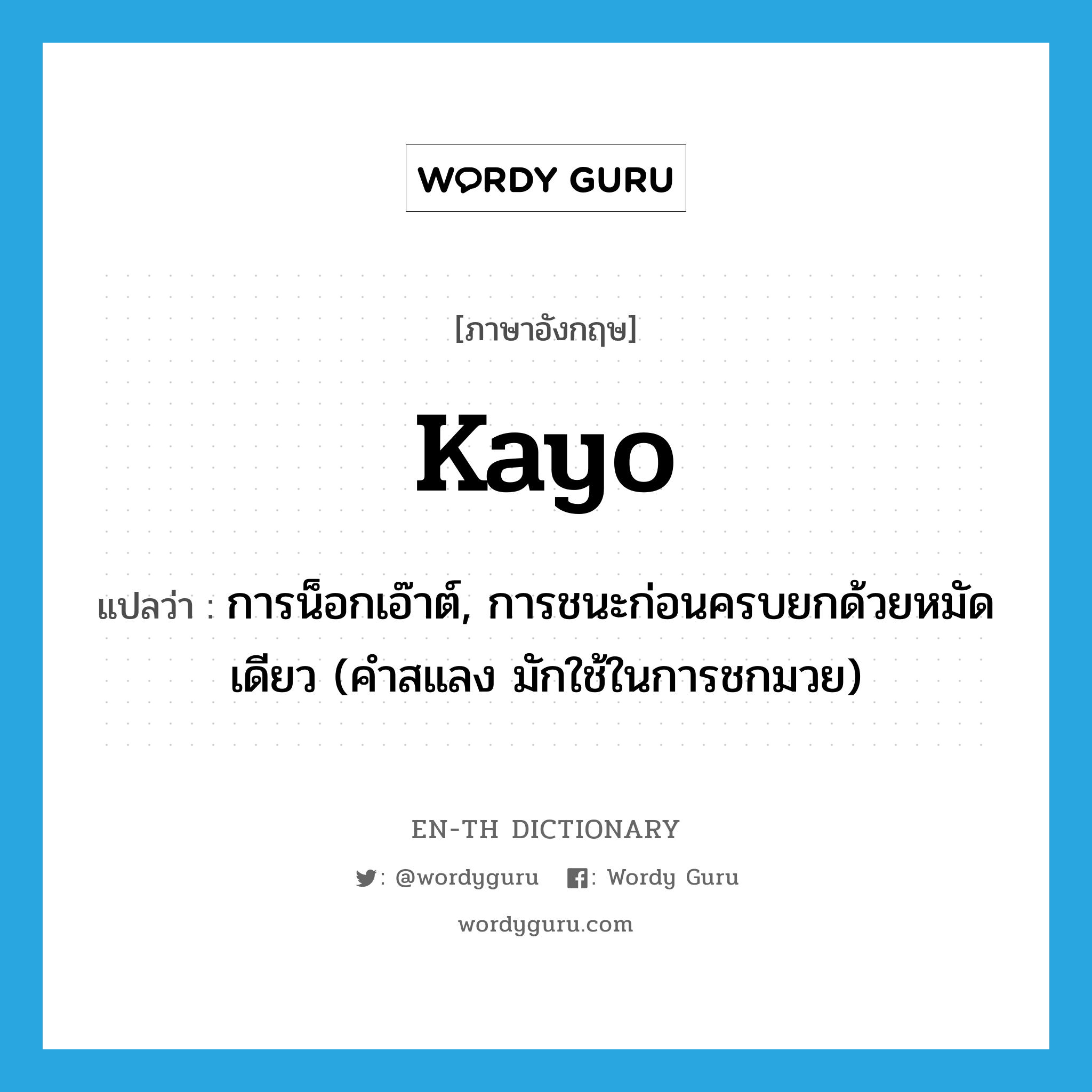 kayo แปลว่า?, คำศัพท์ภาษาอังกฤษ kayo แปลว่า การน็อกเอ๊าต์, การชนะก่อนครบยกด้วยหมัดเดียว (คำสแลง มักใช้ในการชกมวย) ประเภท N หมวด N