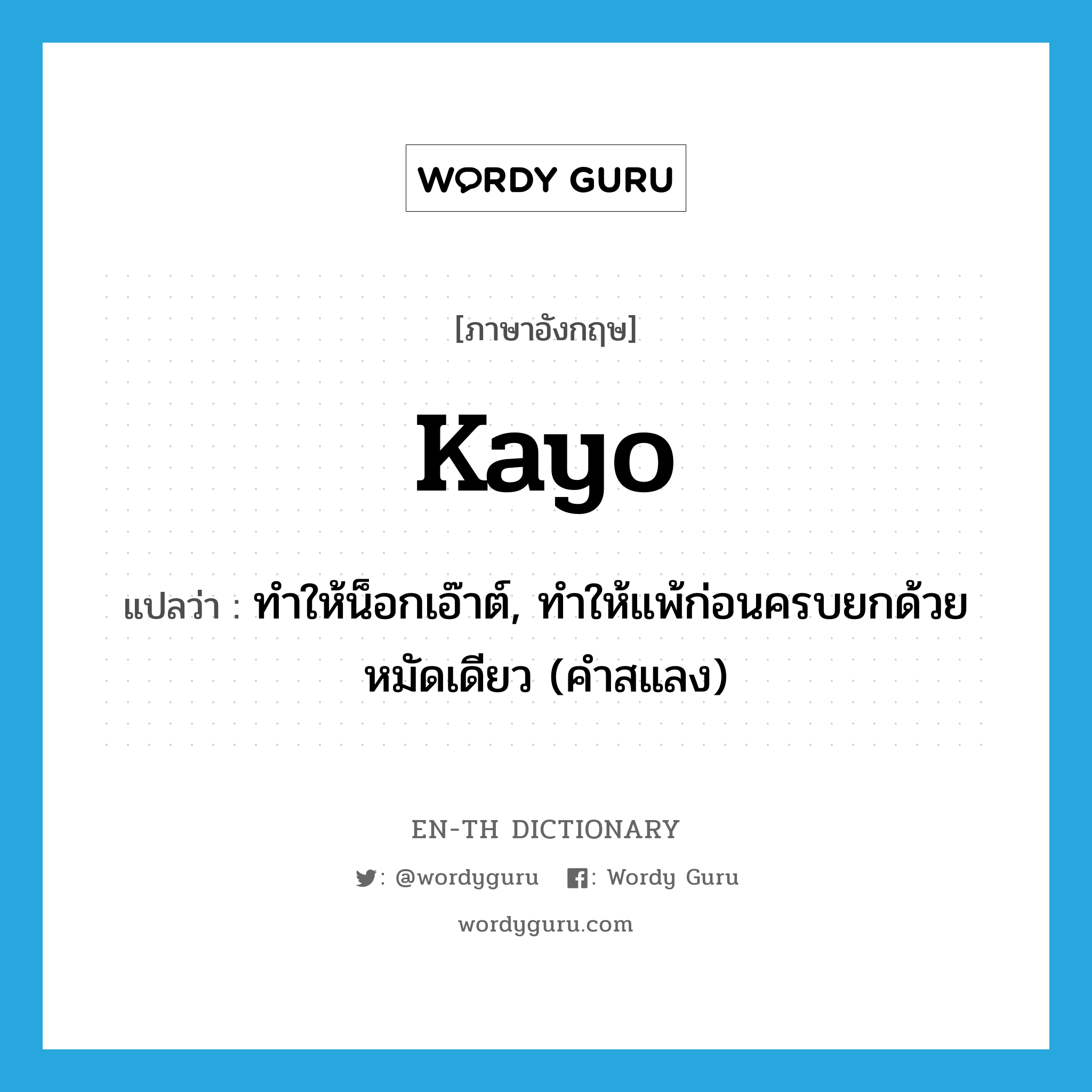 kayo แปลว่า?, คำศัพท์ภาษาอังกฤษ kayo แปลว่า ทำให้น็อกเอ๊าต์, ทำให้แพ้ก่อนครบยกด้วยหมัดเดียว (คำสแลง) ประเภท VT หมวด VT