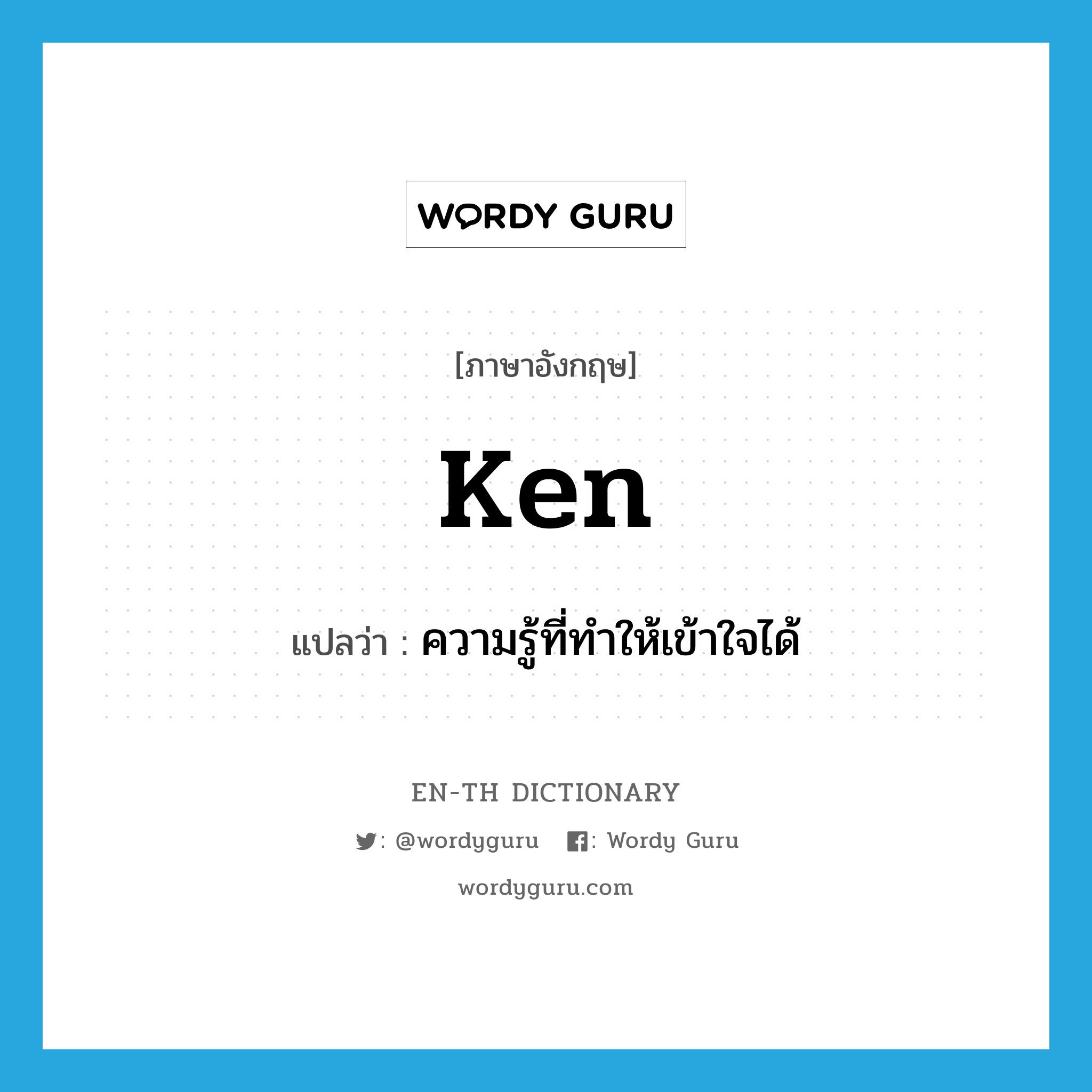 ken แปลว่า?, คำศัพท์ภาษาอังกฤษ ken แปลว่า ความรู้ที่ทำให้เข้าใจได้ ประเภท N หมวด N