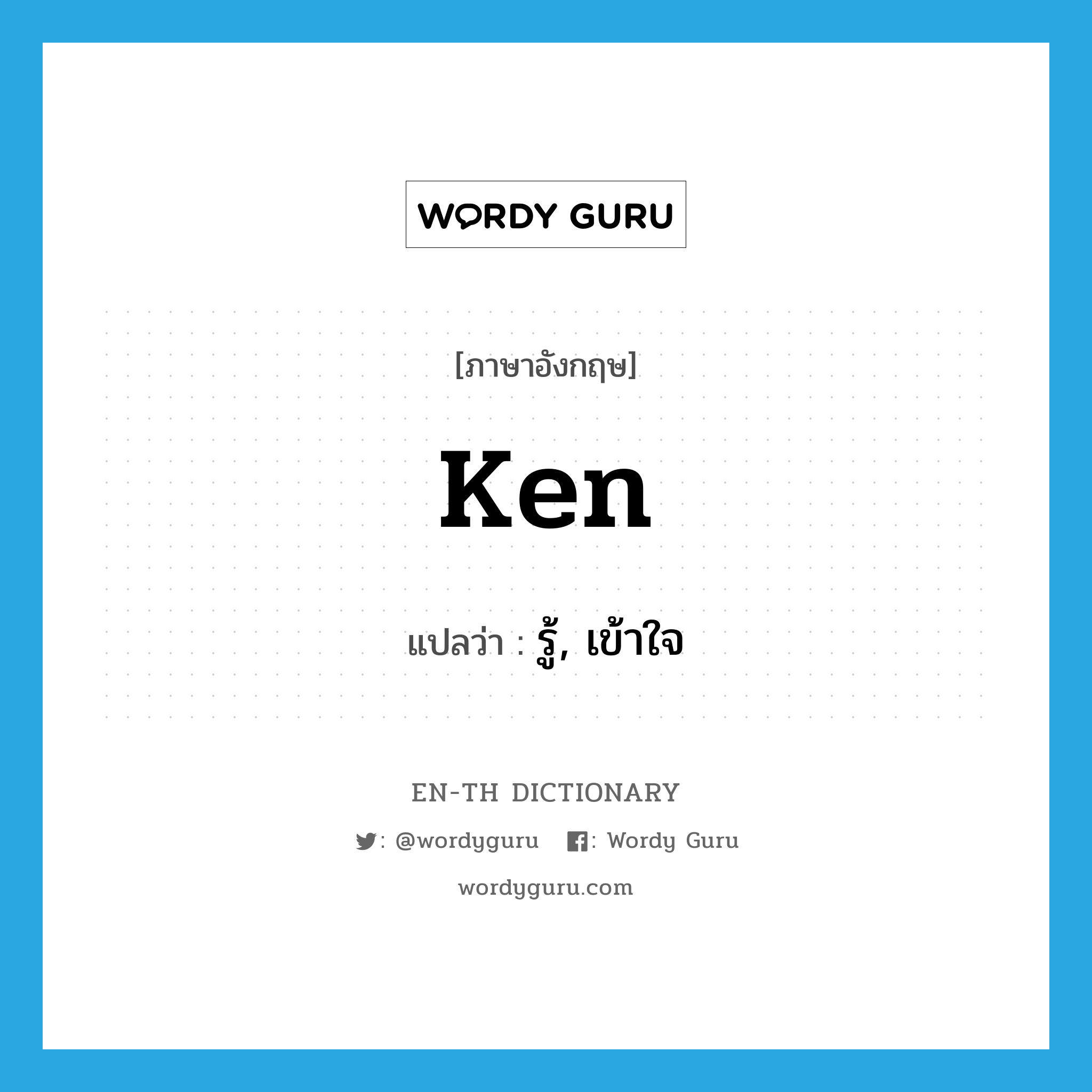 ken แปลว่า?, คำศัพท์ภาษาอังกฤษ ken แปลว่า รู้, เข้าใจ ประเภท VI หมวด VI