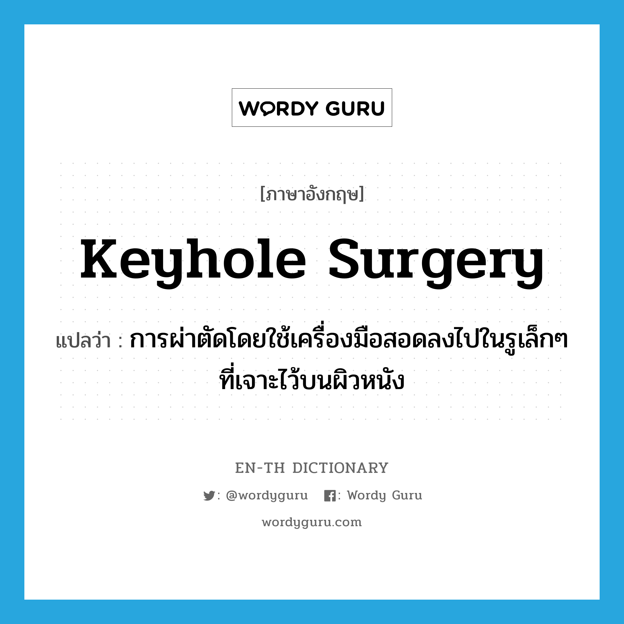 keyhole surgery แปลว่า?, คำศัพท์ภาษาอังกฤษ keyhole surgery แปลว่า การผ่าตัดโดยใช้เครื่องมือสอดลงไปในรูเล็กๆ ที่เจาะไว้บนผิวหนัง ประเภท N หมวด N