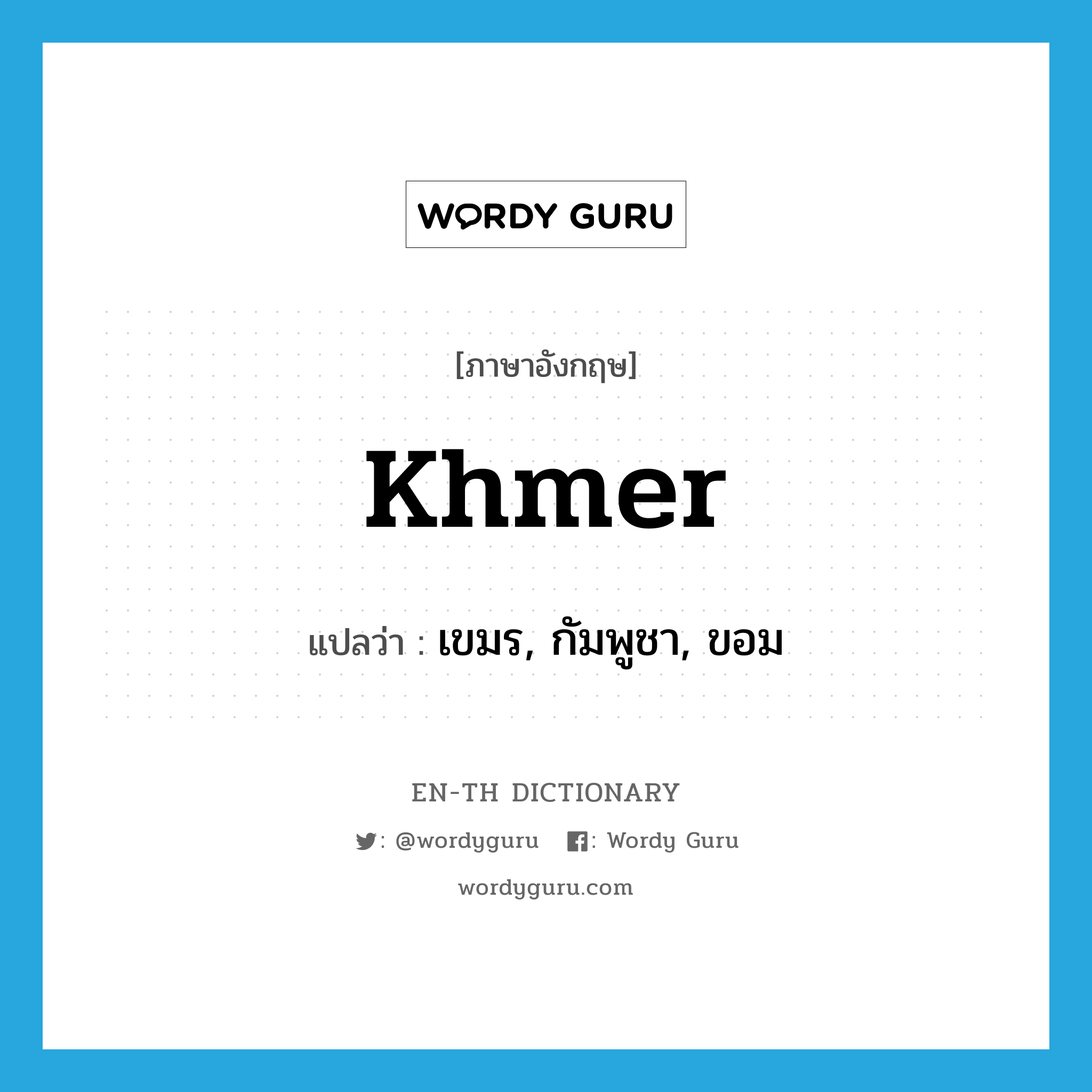 Khmer แปลว่า?, คำศัพท์ภาษาอังกฤษ Khmer แปลว่า เขมร, กัมพูชา, ขอม ประเภท N หมวด N