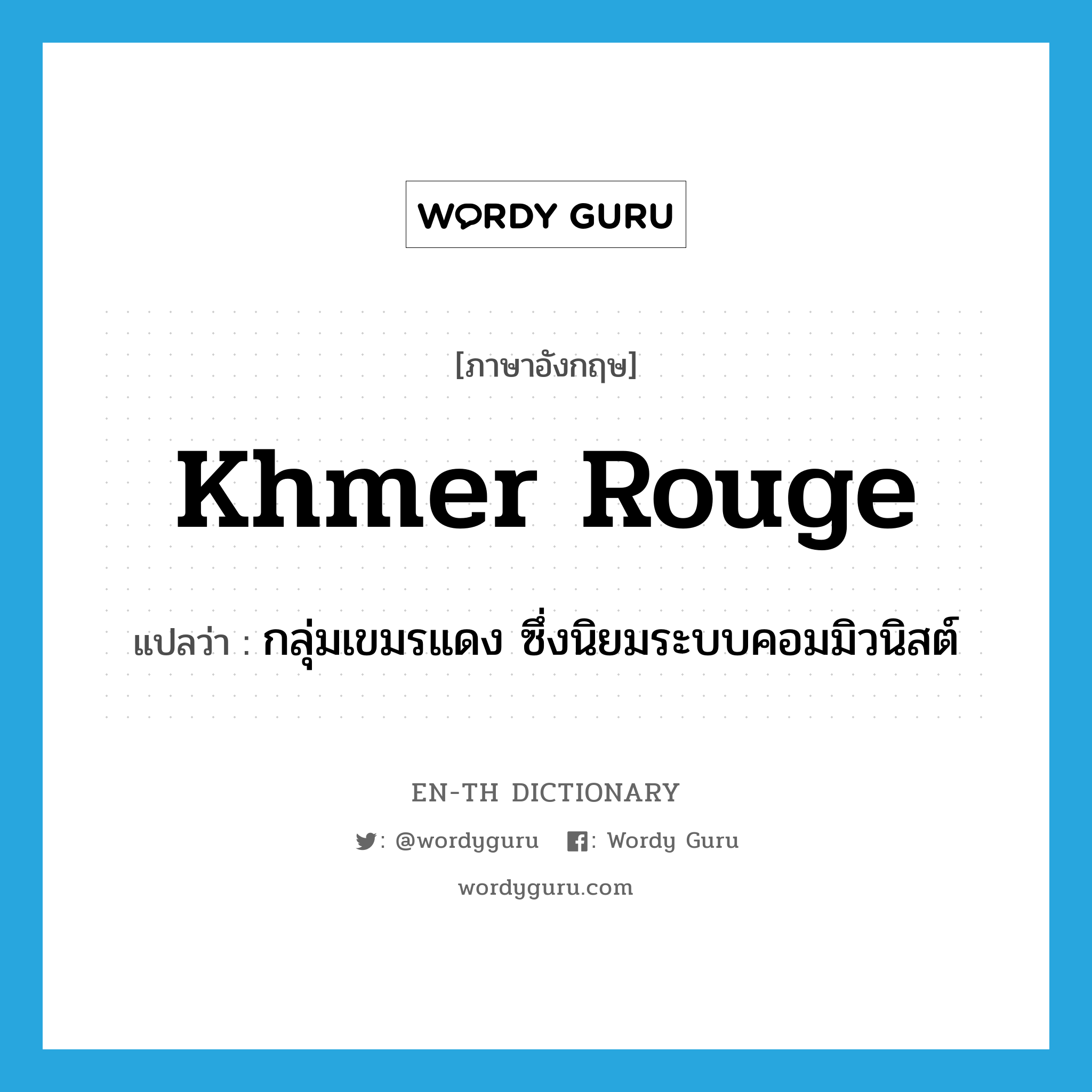 Khmer Rouge แปลว่า?, คำศัพท์ภาษาอังกฤษ Khmer Rouge แปลว่า กลุ่มเขมรแดง ซึ่งนิยมระบบคอมมิวนิสต์ ประเภท N หมวด N
