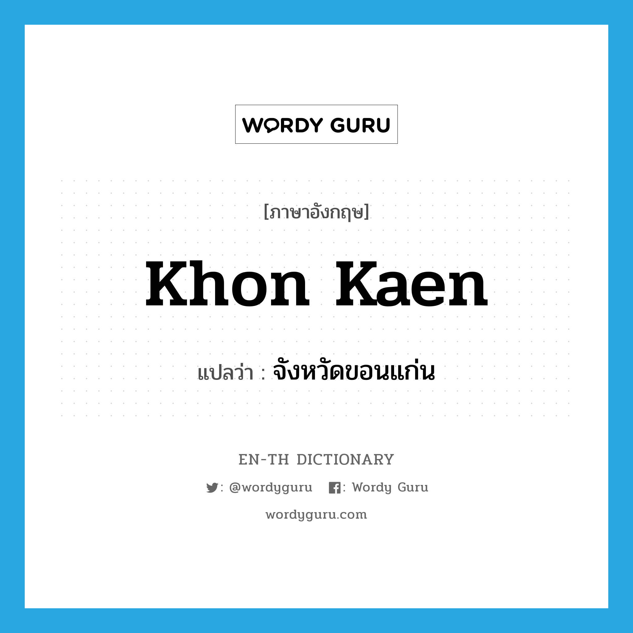 Khon Kaen แปลว่า?, คำศัพท์ภาษาอังกฤษ Khon Kaen แปลว่า จังหวัดขอนแก่น ประเภท N หมวด N