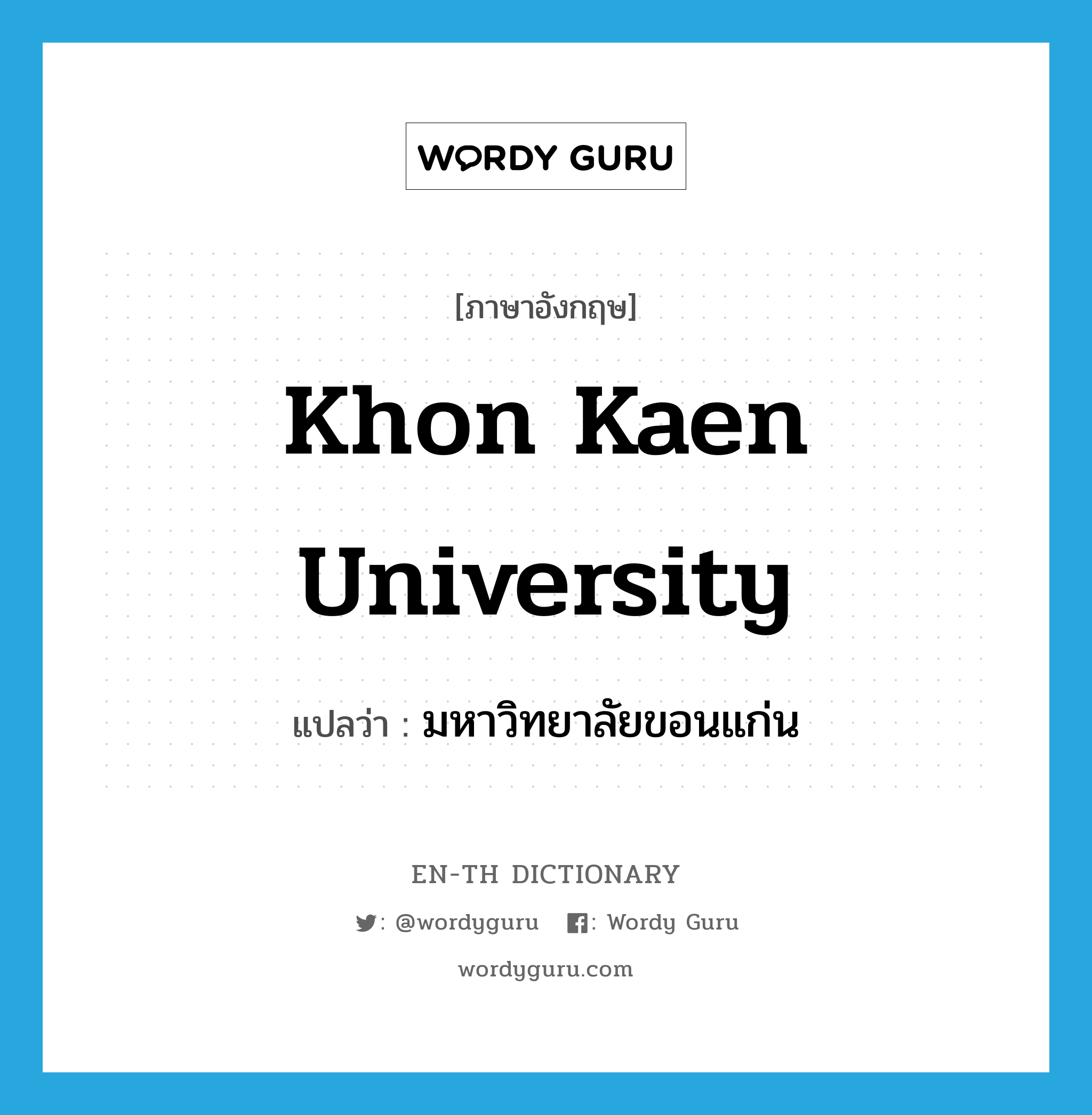 มหาวิทยาลัยขอนแก่น ภาษาอังกฤษ?, คำศัพท์ภาษาอังกฤษ มหาวิทยาลัยขอนแก่น แปลว่า Khon Kaen University ประเภท N หมวด N