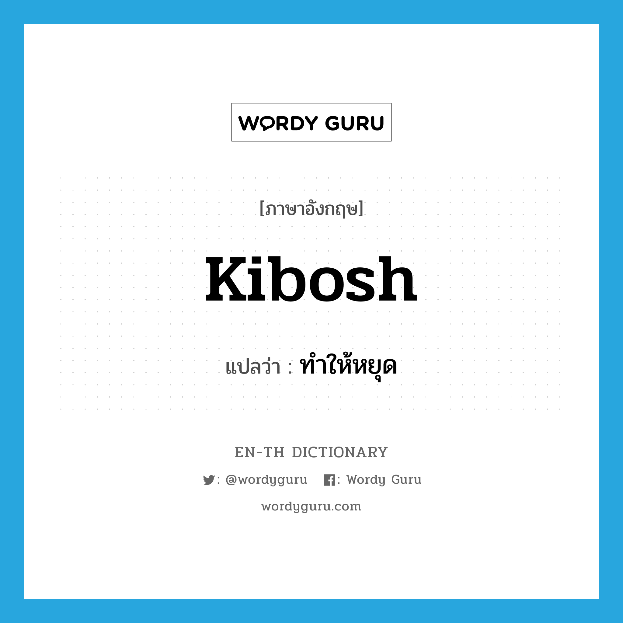 kibosh แปลว่า?, คำศัพท์ภาษาอังกฤษ kibosh แปลว่า ทำให้หยุด ประเภท VT หมวด VT