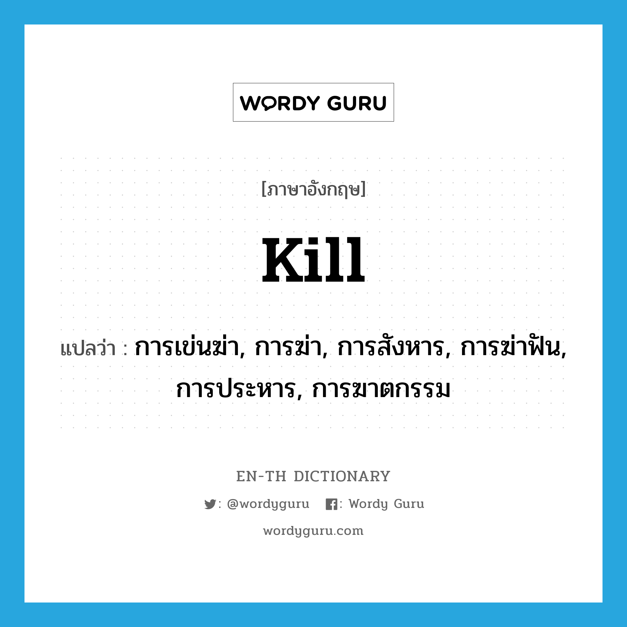 kill แปลว่า?, คำศัพท์ภาษาอังกฤษ kill แปลว่า การเข่นฆ่า, การฆ่า, การสังหาร, การฆ่าฟัน, การประหาร, การฆาตกรรม ประเภท N หมวด N