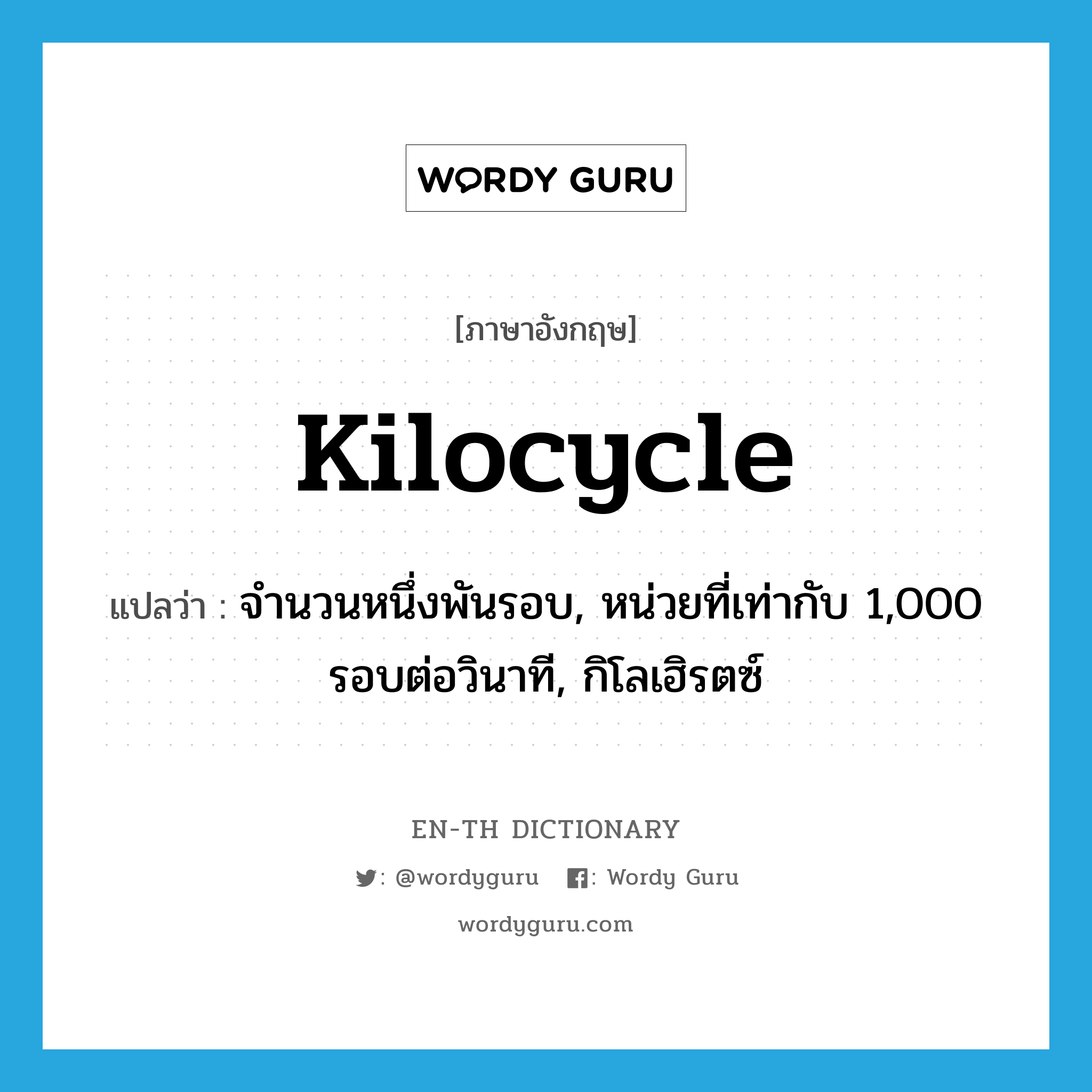 kilocycle แปลว่า?, คำศัพท์ภาษาอังกฤษ kilocycle แปลว่า จำนวนหนึ่งพันรอบ, หน่วยที่เท่ากับ 1,000 รอบต่อวินาที, กิโลเฮิรตซ์ ประเภท N หมวด N
