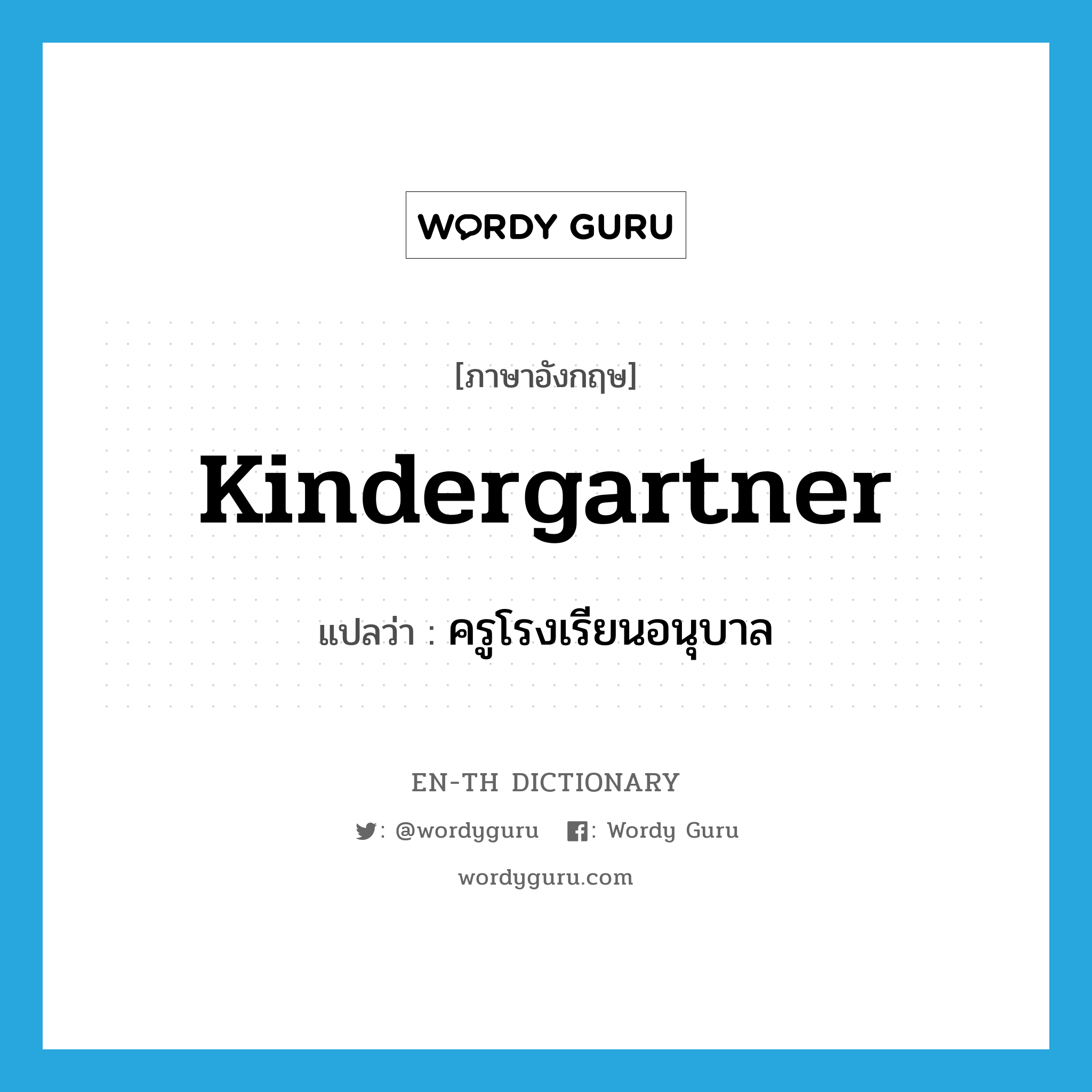 kindergartner แปลว่า?, คำศัพท์ภาษาอังกฤษ kindergartner แปลว่า ครูโรงเรียนอนุบาล ประเภท N หมวด N