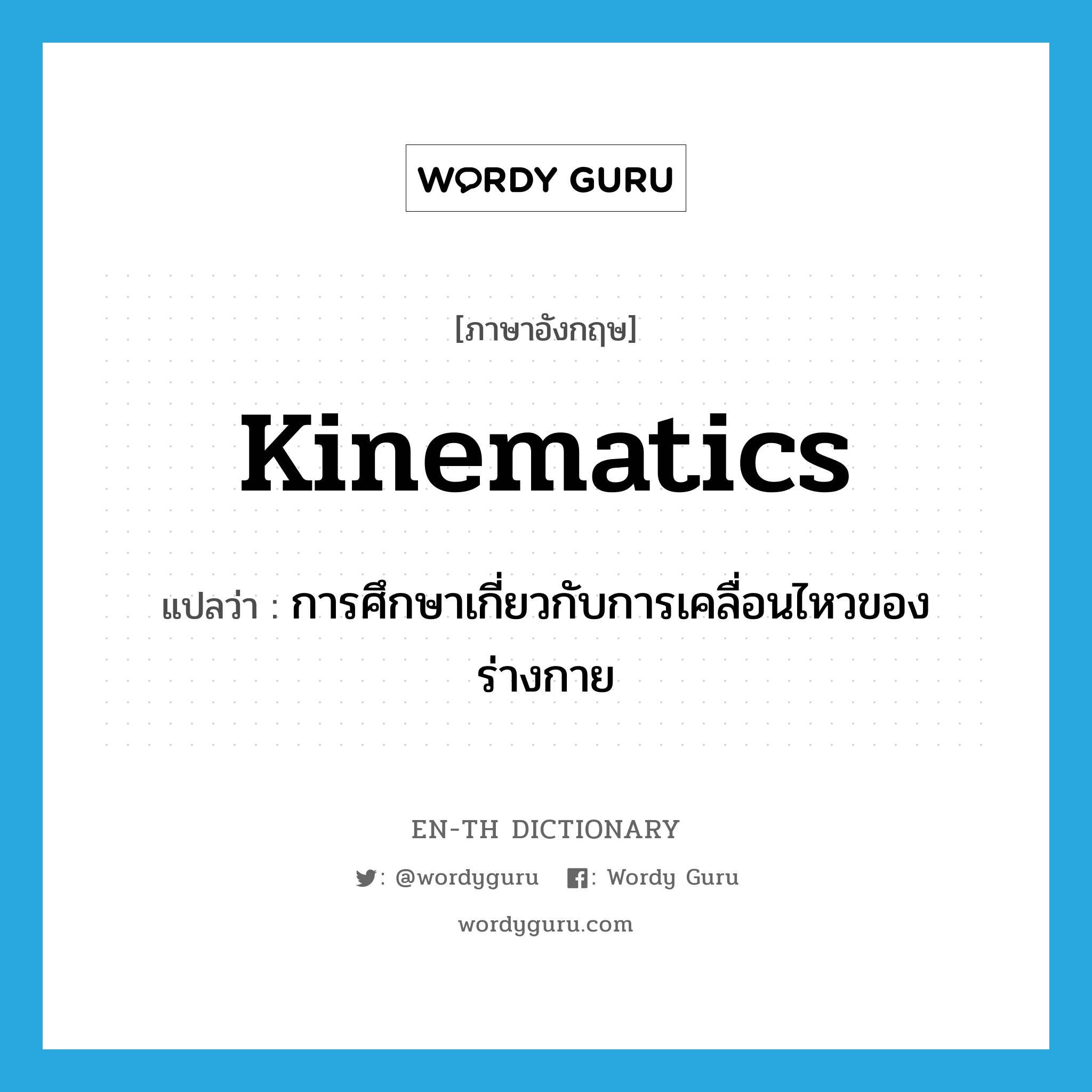 kinematics แปลว่า?, คำศัพท์ภาษาอังกฤษ kinematics แปลว่า การศึกษาเกี่ยวกับการเคลื่อนไหวของร่างกาย ประเภท N หมวด N