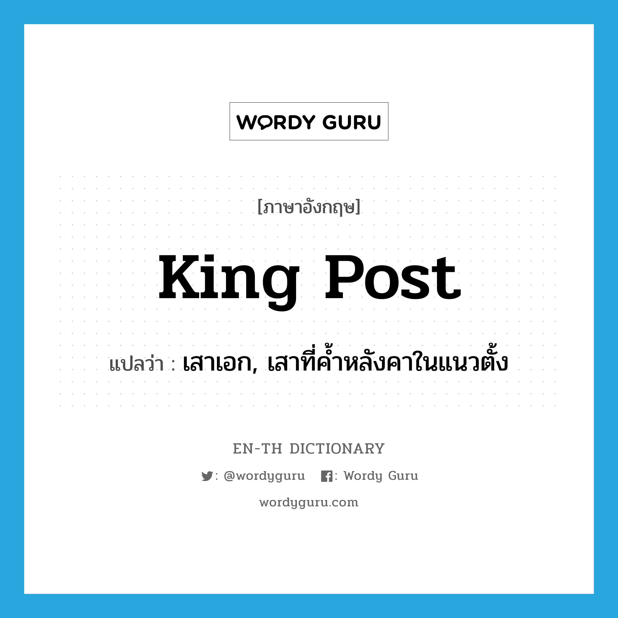 king post แปลว่า?, คำศัพท์ภาษาอังกฤษ king post แปลว่า เสาเอก, เสาที่ค้ำหลังคาในแนวตั้ง ประเภท N หมวด N