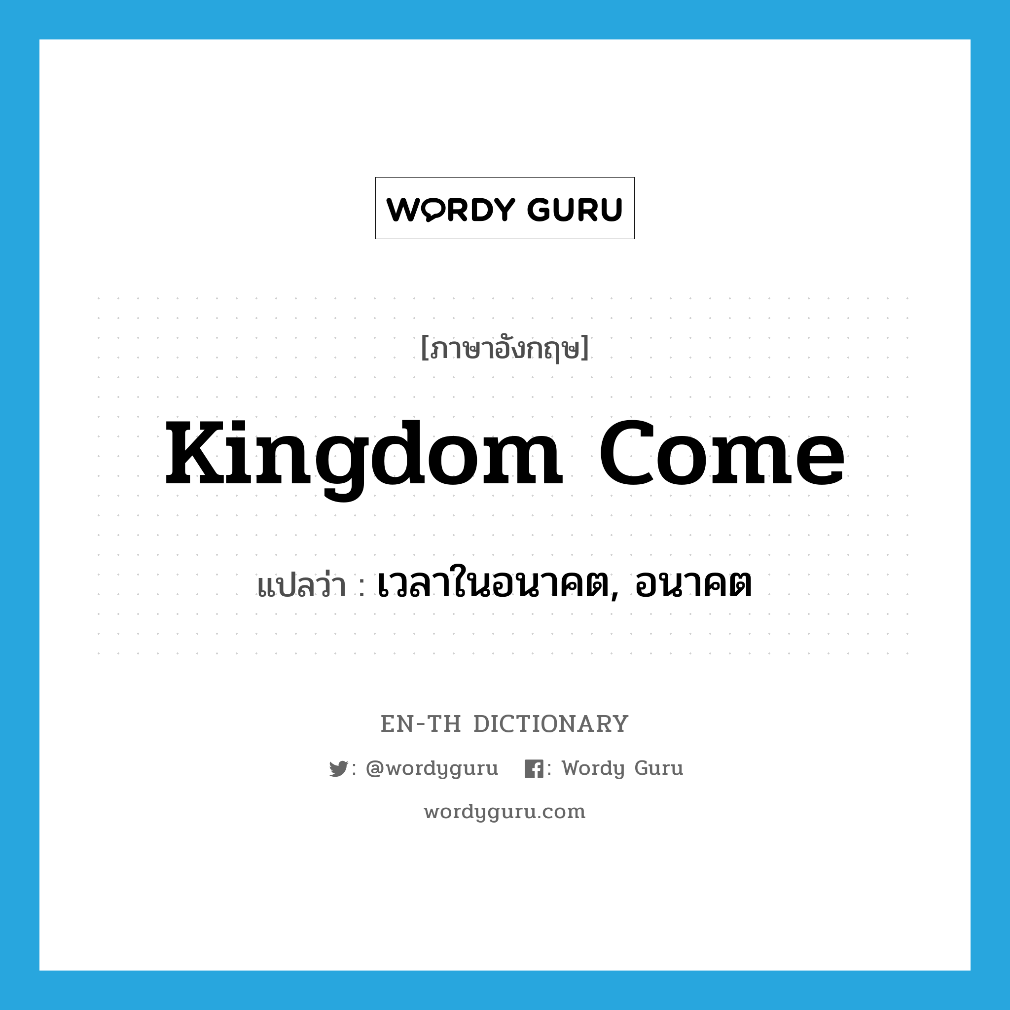 kingdom come แปลว่า?, คำศัพท์ภาษาอังกฤษ kingdom come แปลว่า เวลาในอนาคต, อนาคต ประเภท N หมวด N