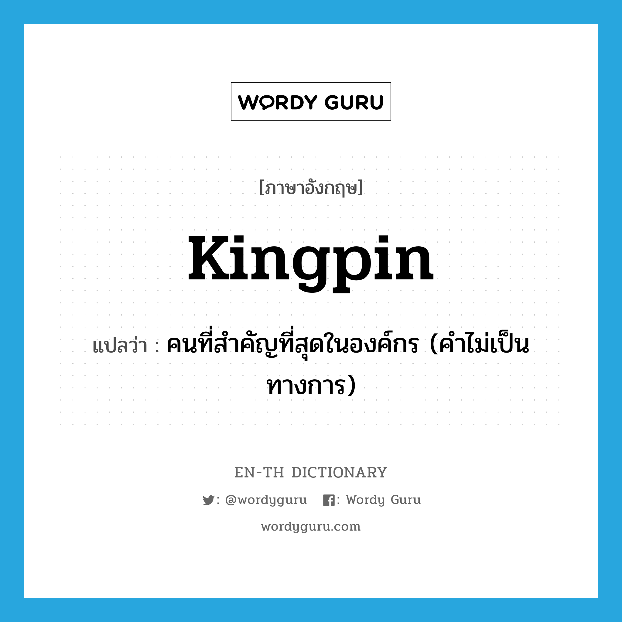kingpin แปลว่า?, คำศัพท์ภาษาอังกฤษ kingpin แปลว่า คนที่สำคัญที่สุดในองค์กร (คำไม่เป็นทางการ) ประเภท N หมวด N
