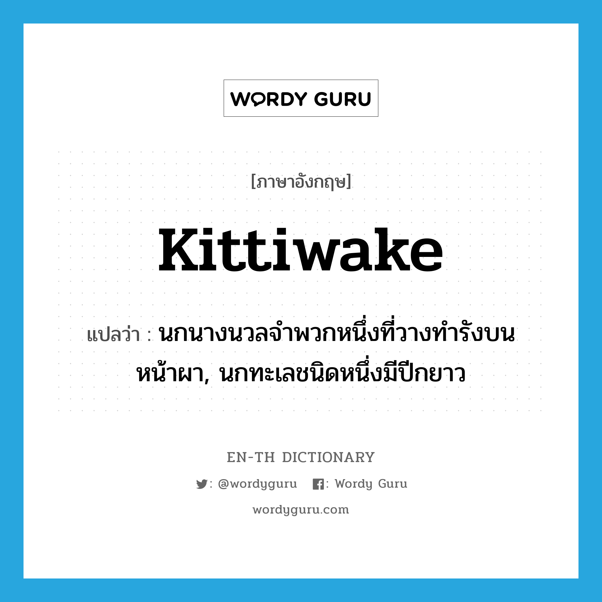 kittiwake แปลว่า?, คำศัพท์ภาษาอังกฤษ kittiwake แปลว่า นกนางนวลจำพวกหนึ่งที่วางทำรังบนหน้าผา, นกทะเลชนิดหนึ่งมีปีกยาว ประเภท N หมวด N