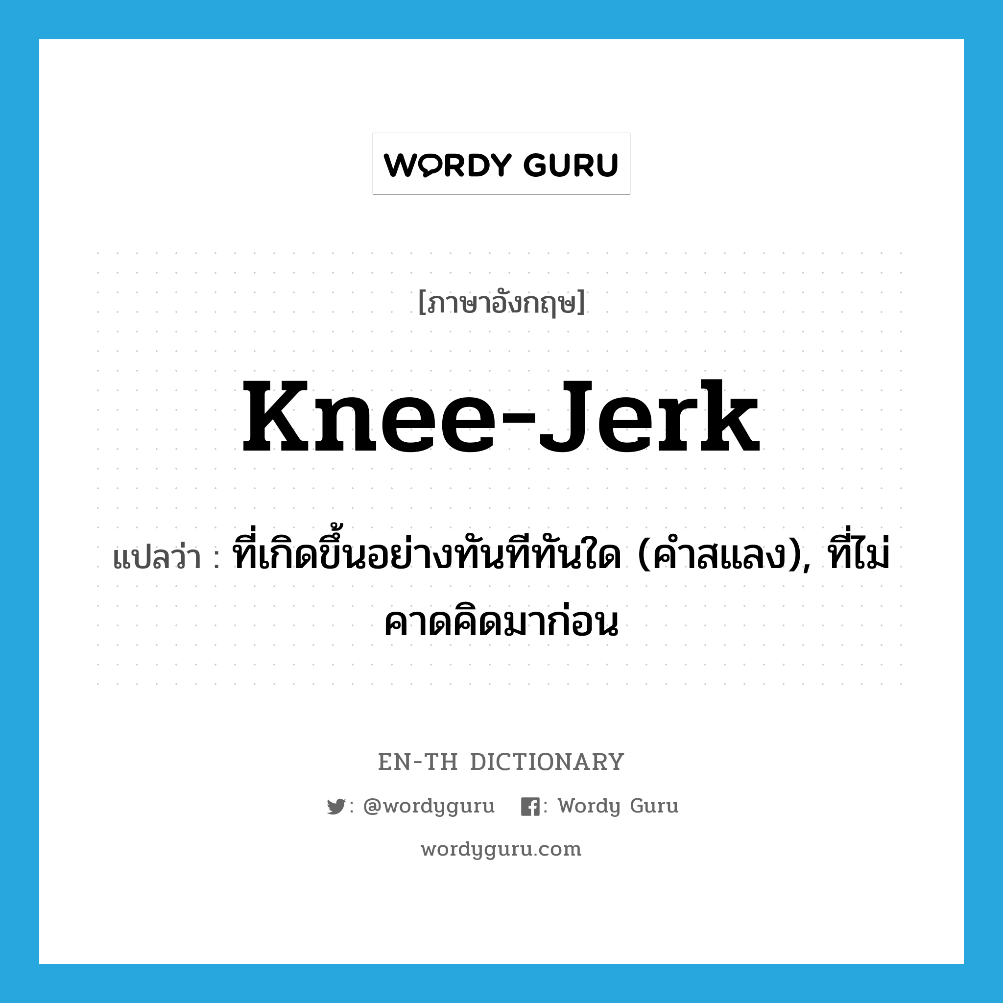 knee-jerk แปลว่า?, คำศัพท์ภาษาอังกฤษ knee-jerk แปลว่า ที่เกิดขึ้นอย่างทันทีทันใด (คำสแลง), ที่ไม่คาดคิดมาก่อน ประเภท ADJ หมวด ADJ