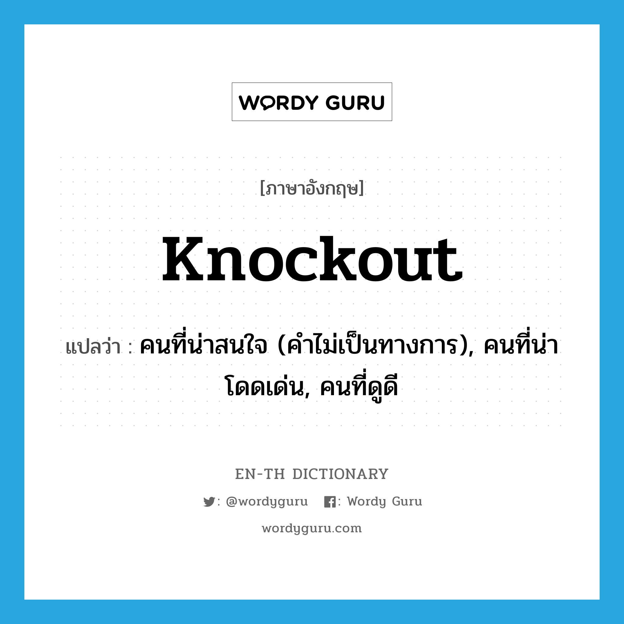 knockout แปลว่า?, คำศัพท์ภาษาอังกฤษ knockout แปลว่า คนที่น่าสนใจ (คำไม่เป็นทางการ), คนที่น่าโดดเด่น, คนที่ดูดี ประเภท N หมวด N