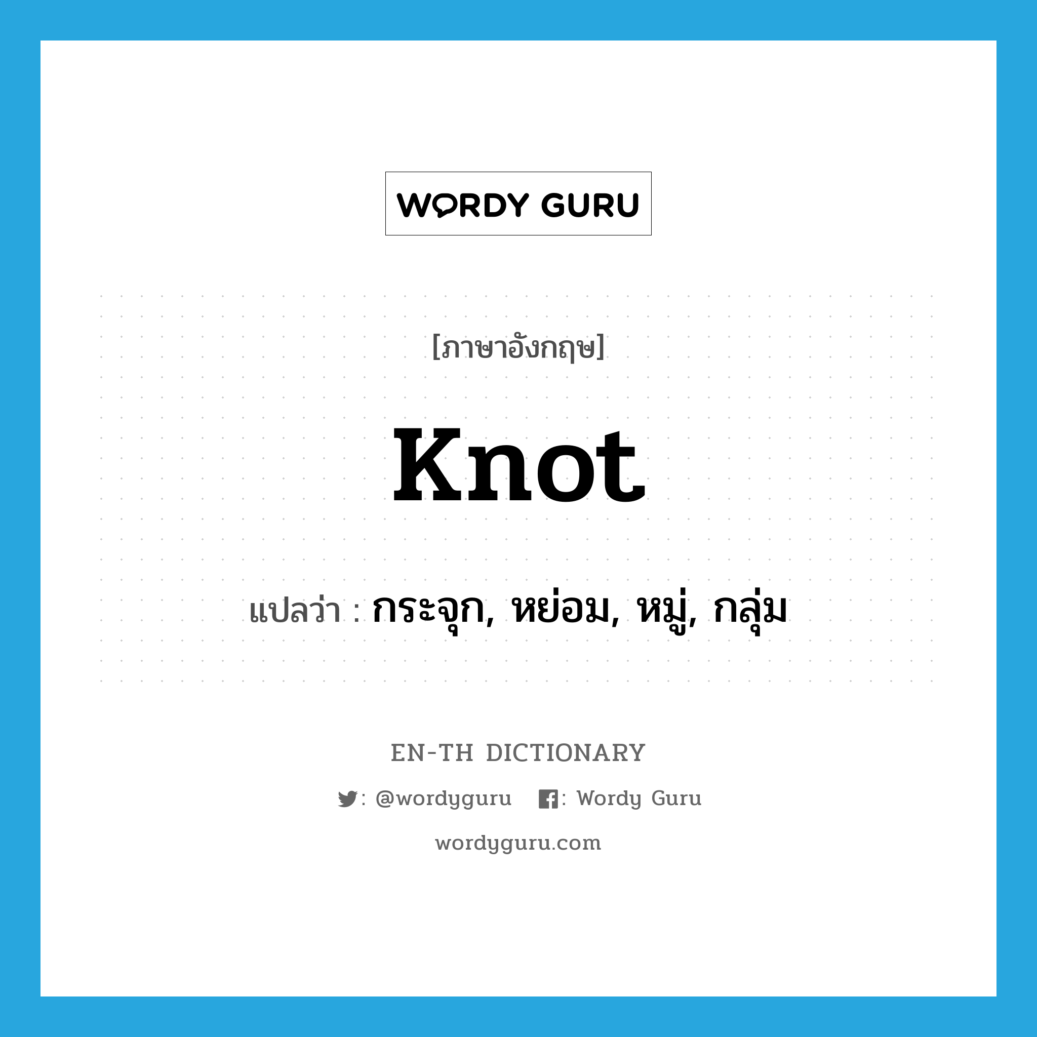 knot แปลว่า?, คำศัพท์ภาษาอังกฤษ knot แปลว่า กระจุก, หย่อม, หมู่, กลุ่ม ประเภท N หมวด N