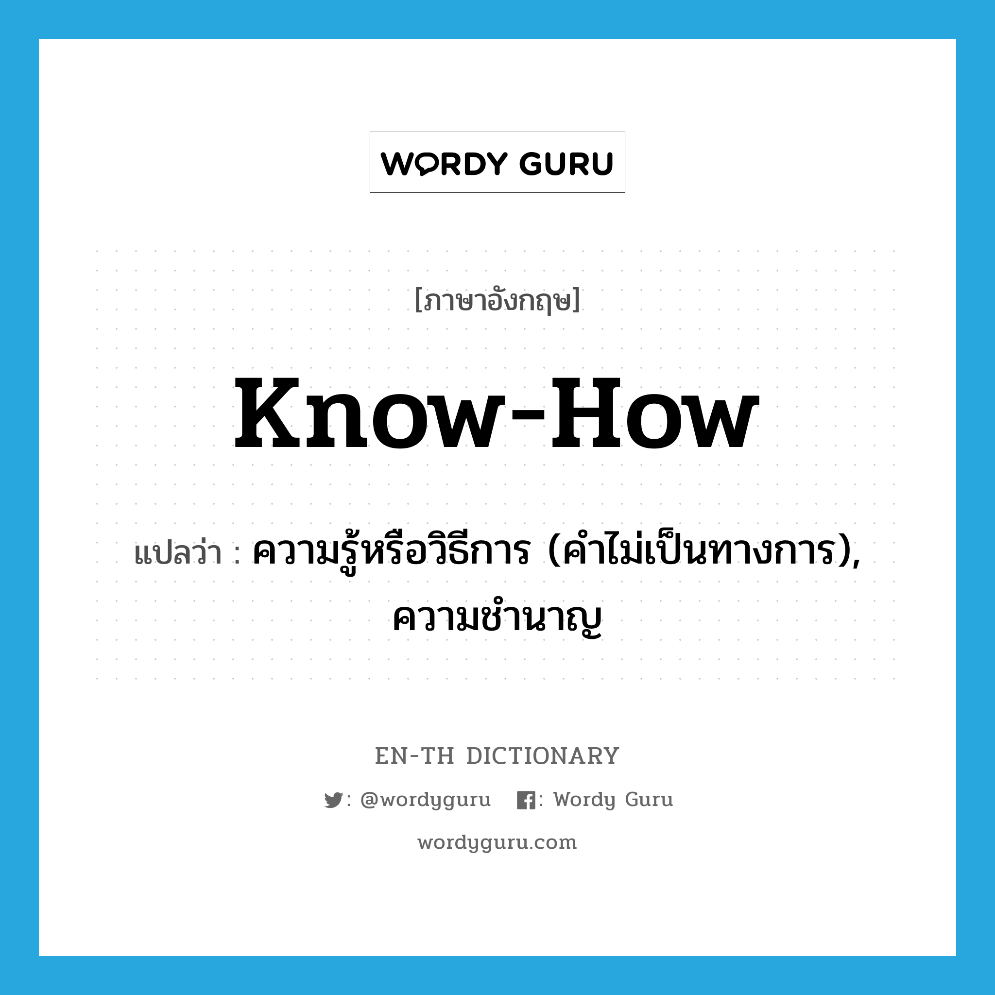 know-how แปลว่า?, คำศัพท์ภาษาอังกฤษ know-how แปลว่า ความรู้หรือวิธีการ (คำไม่เป็นทางการ), ความชำนาญ ประเภท N หมวด N