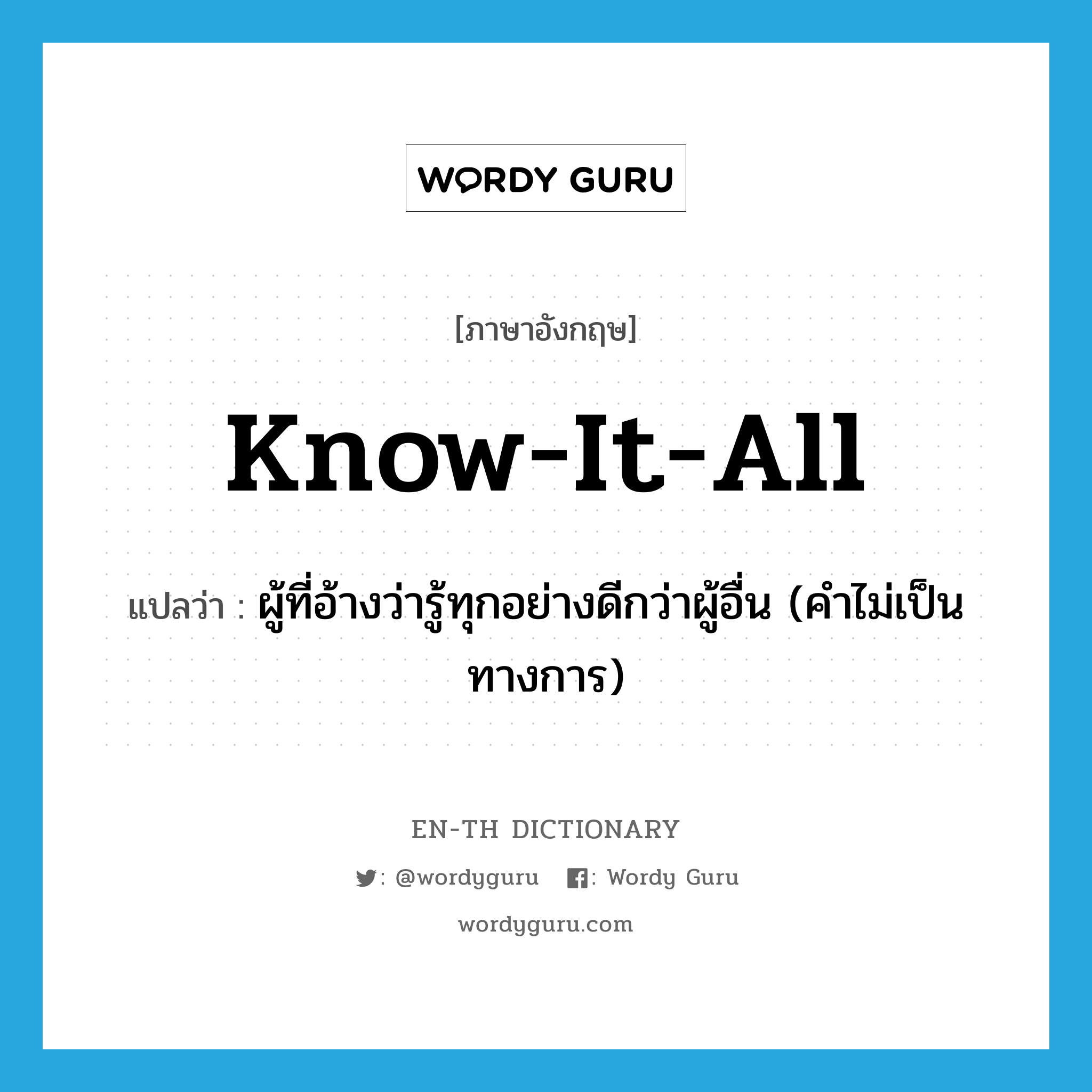 know-it-all แปลว่า?, คำศัพท์ภาษาอังกฤษ know-it-all แปลว่า ผู้ที่อ้างว่ารู้ทุกอย่างดีกว่าผู้อื่น (คำไม่เป็นทางการ) ประเภท N หมวด N