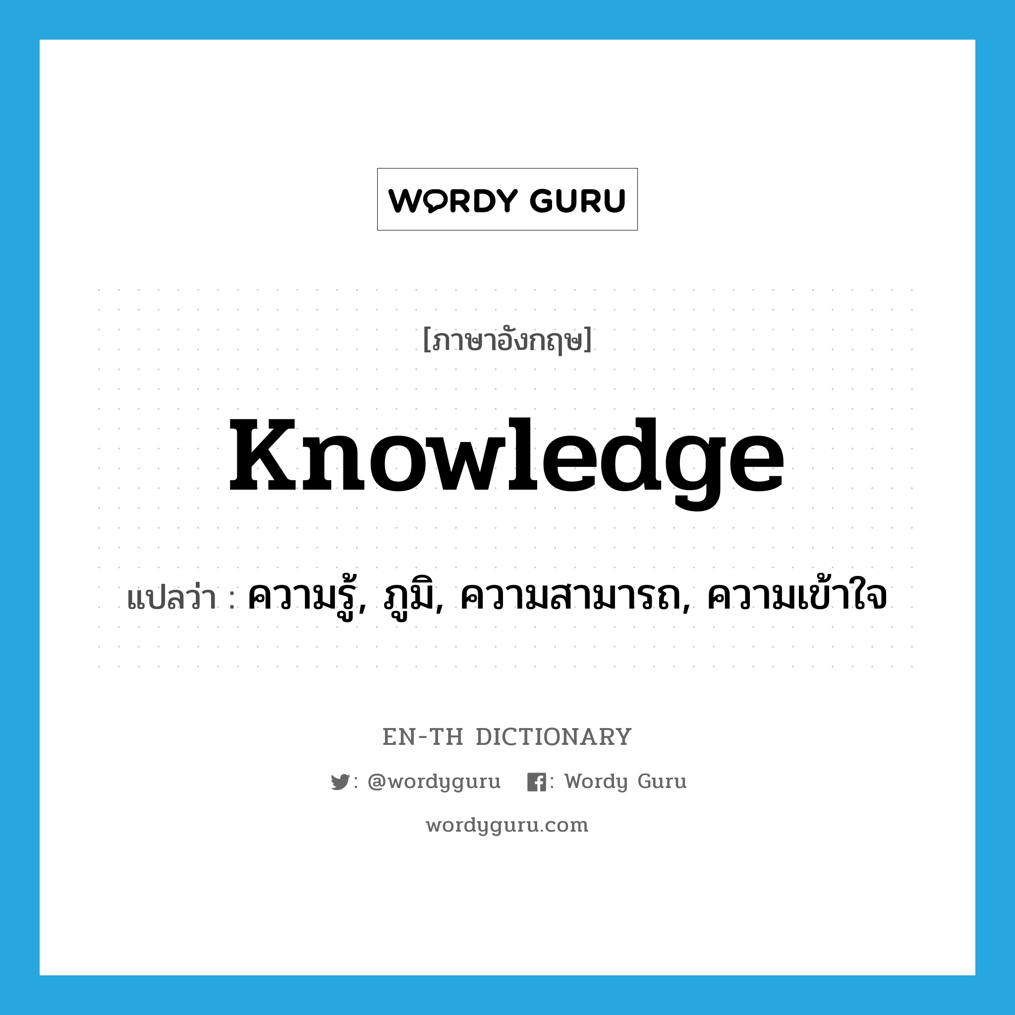 ความรู้, ภูมิ, ความสามารถ, ความเข้าใจ ภาษาอังกฤษ?, คำศัพท์ภาษาอังกฤษ ความรู้, ภูมิ, ความสามารถ, ความเข้าใจ แปลว่า knowledge ประเภท N หมวด N