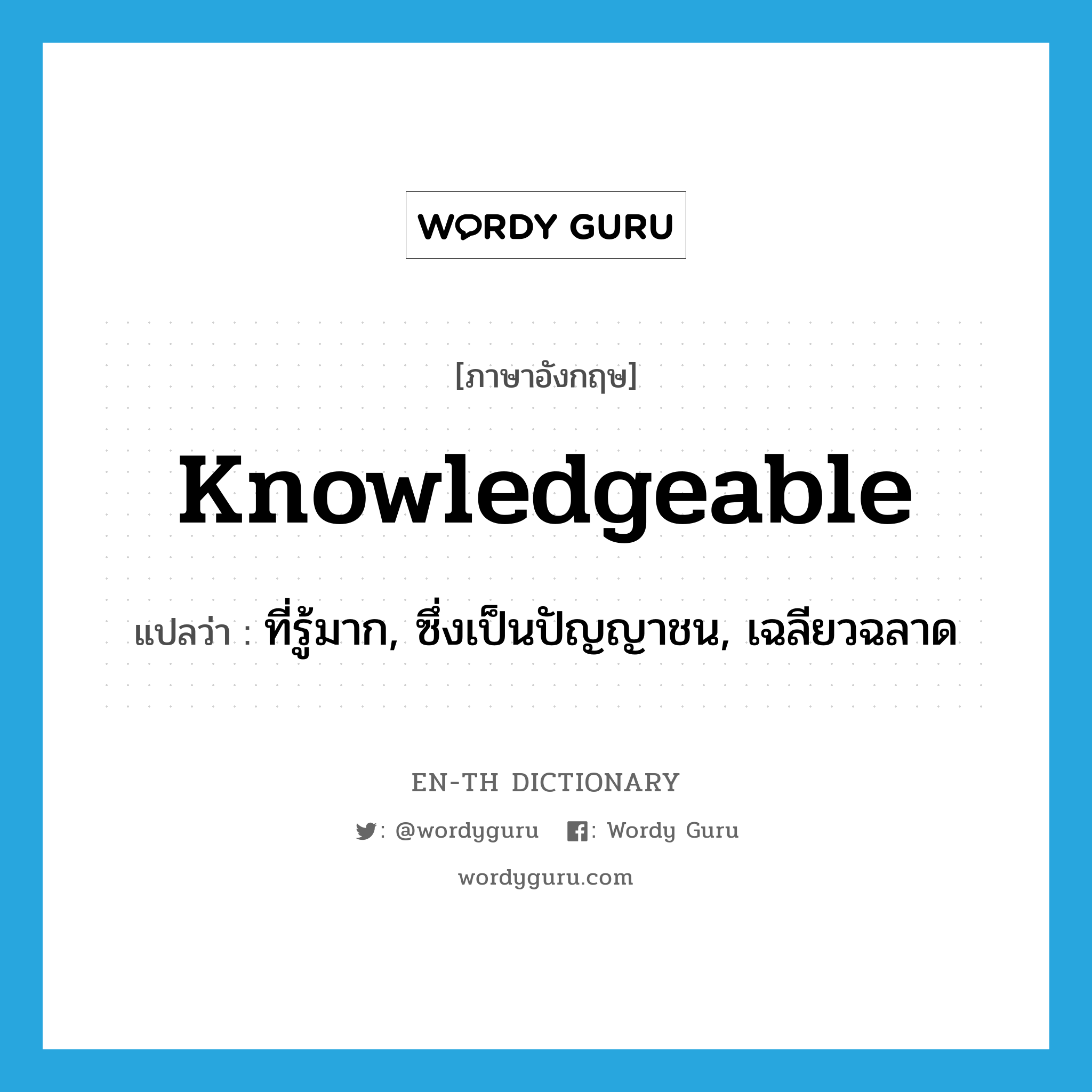 knowledgeable แปลว่า?, คำศัพท์ภาษาอังกฤษ knowledgeable แปลว่า ที่รู้มาก, ซึ่งเป็นปัญญาชน, เฉลียวฉลาด ประเภท ADJ หมวด ADJ