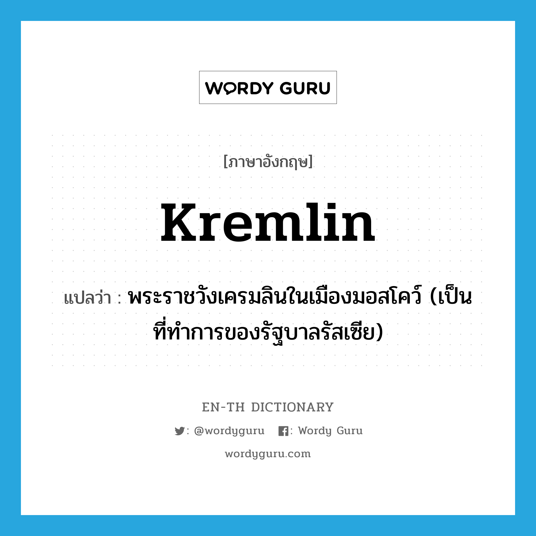 Kremlin แปลว่า?, คำศัพท์ภาษาอังกฤษ Kremlin แปลว่า พระราชวังเครมลินในเมืองมอสโคว์ (เป็นที่ทำการของรัฐบาลรัสเซีย) ประเภท N หมวด N