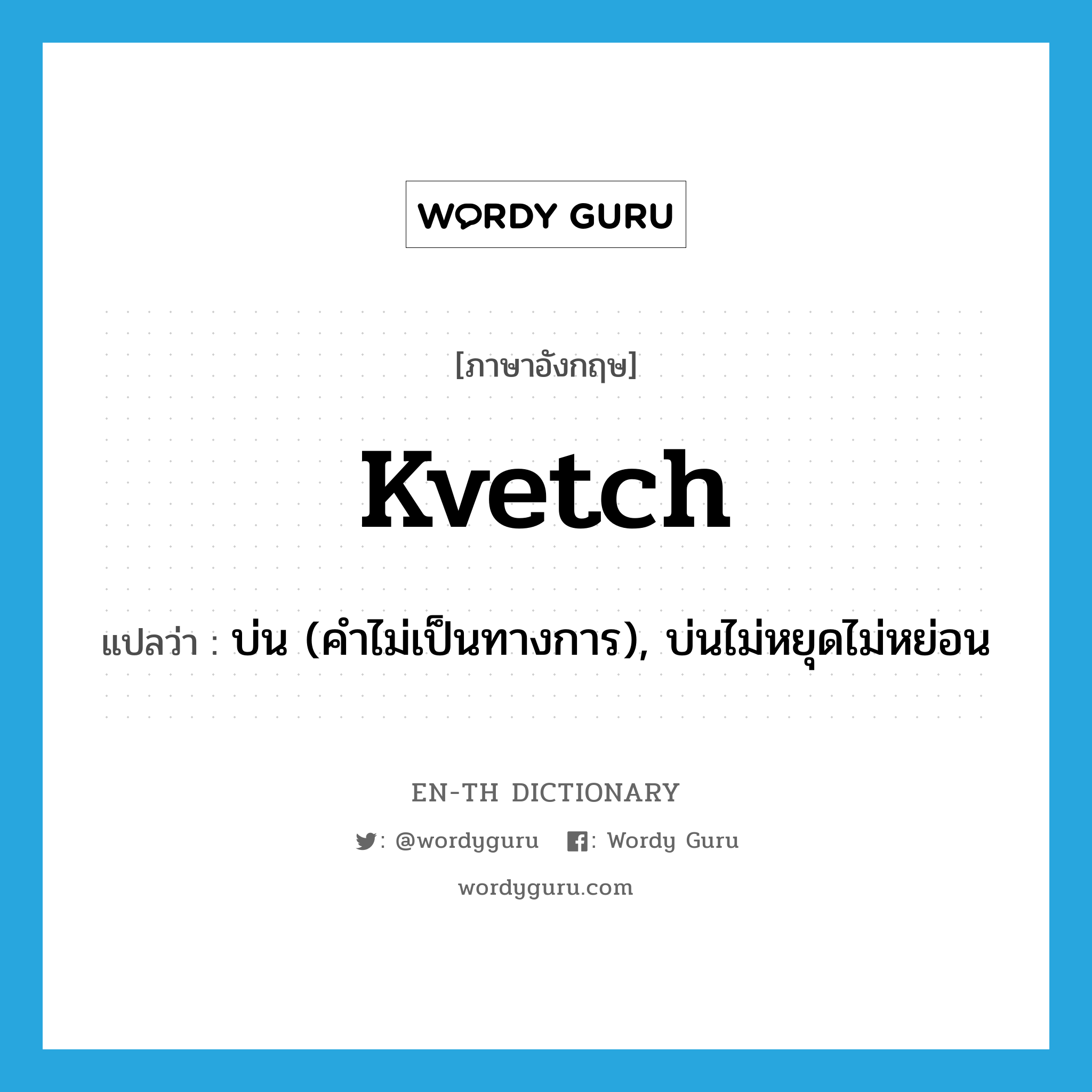 kvetch แปลว่า?, คำศัพท์ภาษาอังกฤษ kvetch แปลว่า บ่น (คำไม่เป็นทางการ), บ่นไม่หยุดไม่หย่อน ประเภท VI หมวด VI