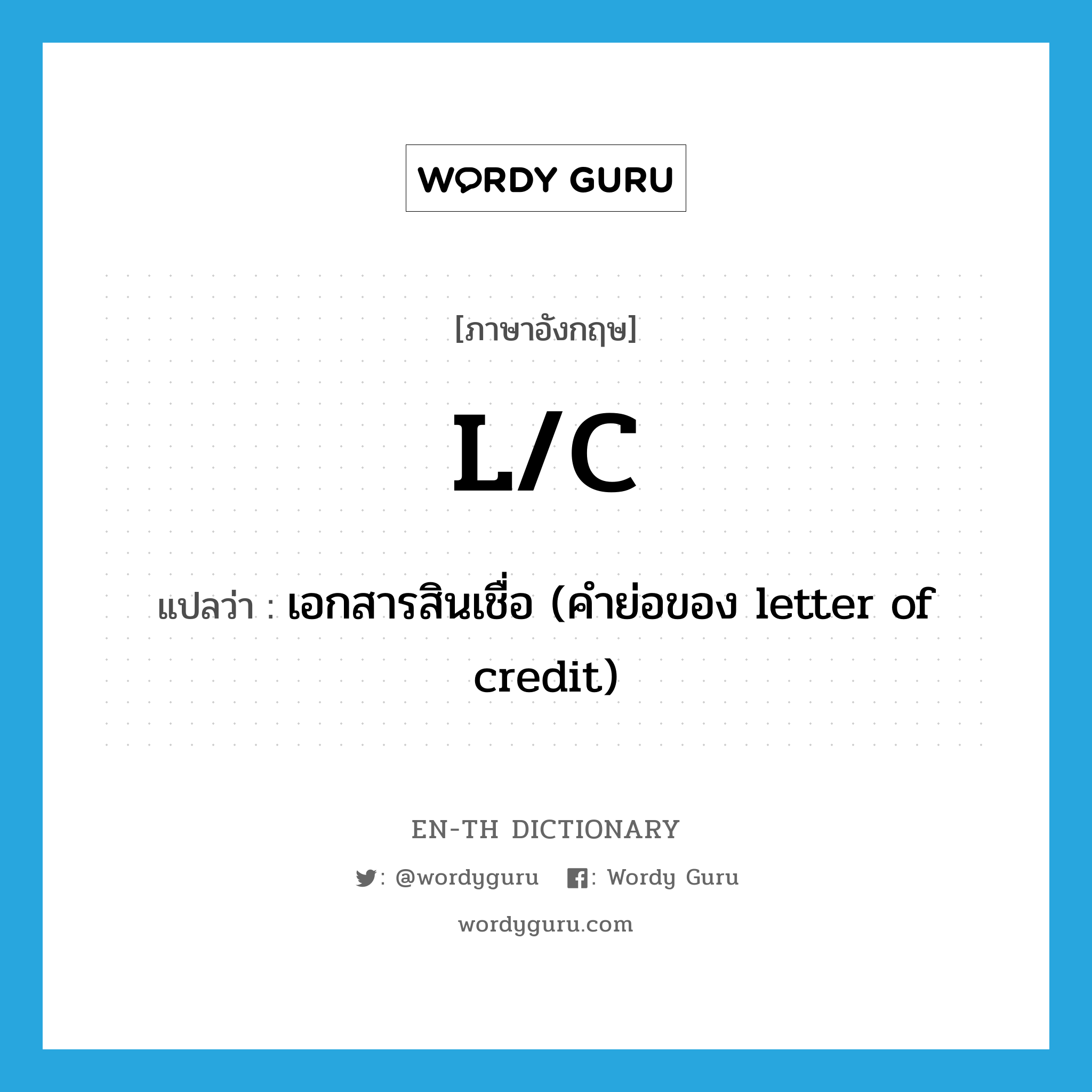 l/c แปลว่า?, คำศัพท์ภาษาอังกฤษ L/C แปลว่า เอกสารสินเชื่อ (คำย่อของ letter of credit) ประเภท ABBR หมวด ABBR