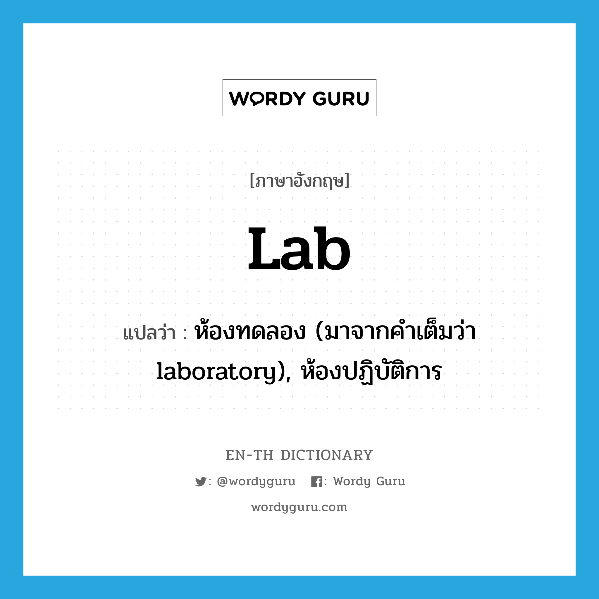lab แปลว่า?, คำศัพท์ภาษาอังกฤษ lab แปลว่า ห้องทดลอง (มาจากคำเต็มว่า laboratory), ห้องปฏิบัติการ ประเภท N หมวด N