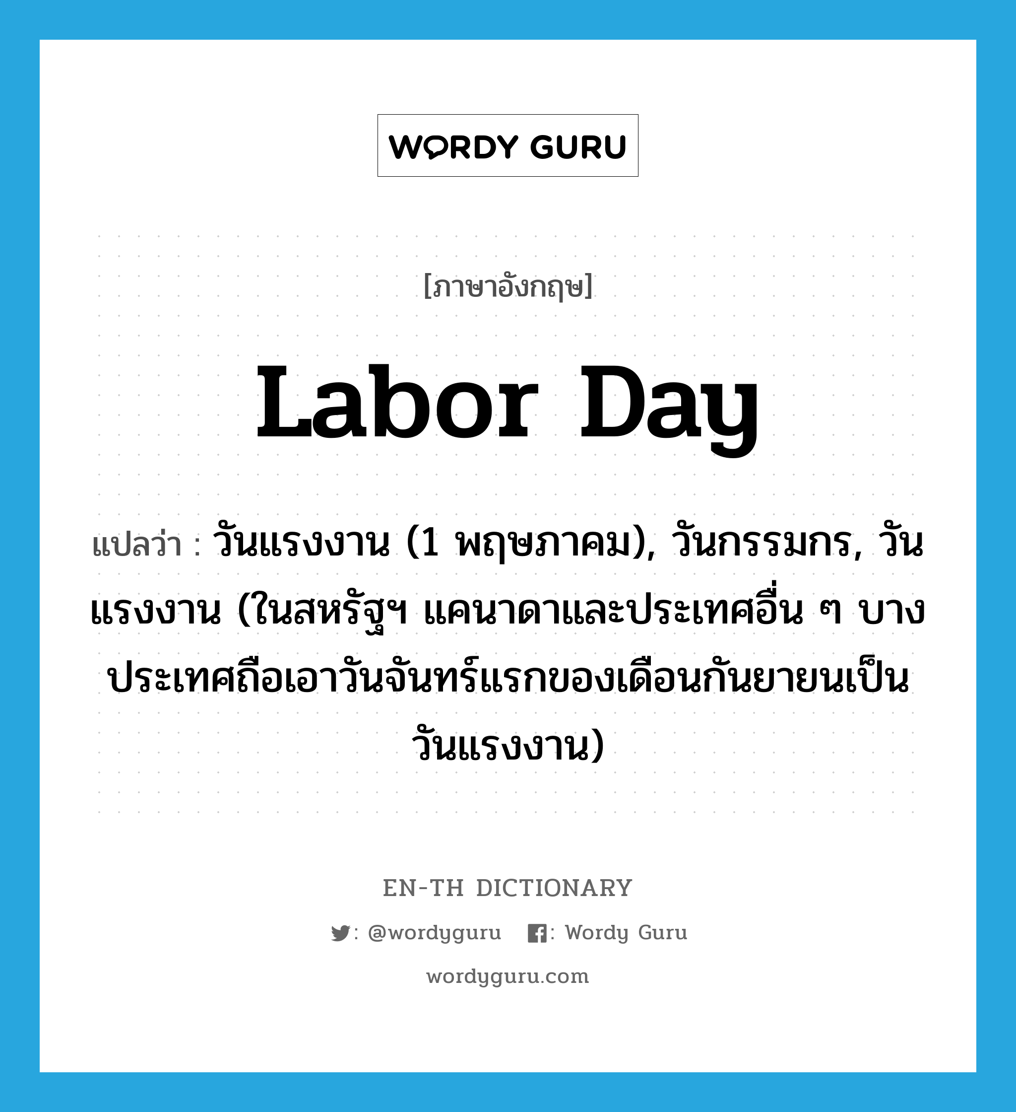 Labor Day แปลว่า?, คำศัพท์ภาษาอังกฤษ Labor Day แปลว่า วันแรงงาน (1 พฤษภาคม), วันกรรมกร, วันแรงงาน (ในสหรัฐฯ แคนาดาและประเทศอื่น ๆ บางประเทศถือเอาวันจันทร์แรกของเดือนกันยายนเป็นวันแรงงาน) ประเภท N หมวด N