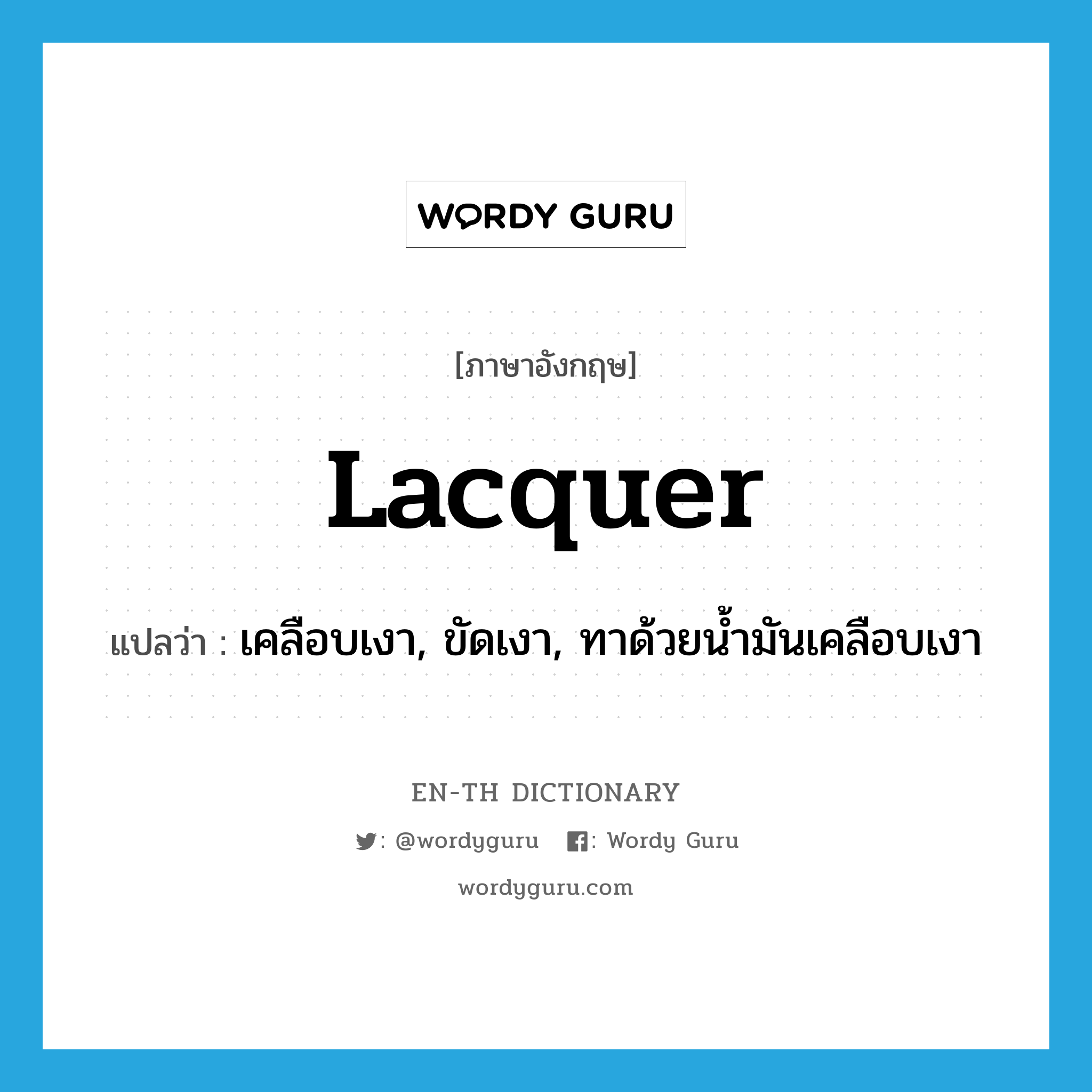 lacquer แปลว่า?, คำศัพท์ภาษาอังกฤษ lacquer แปลว่า เคลือบเงา, ขัดเงา, ทาด้วยน้ำมันเคลือบเงา ประเภท VT หมวด VT