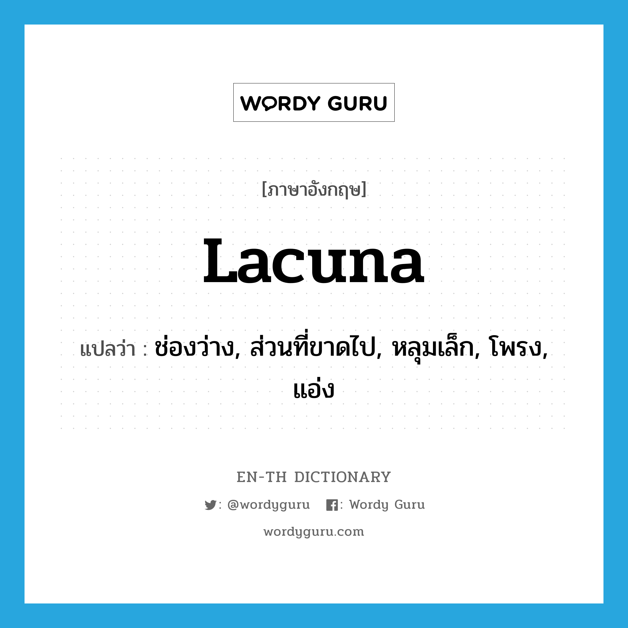 lacuna แปลว่า?, คำศัพท์ภาษาอังกฤษ lacuna แปลว่า ช่องว่าง, ส่วนที่ขาดไป, หลุมเล็ก, โพรง, แอ่ง ประเภท N หมวด N