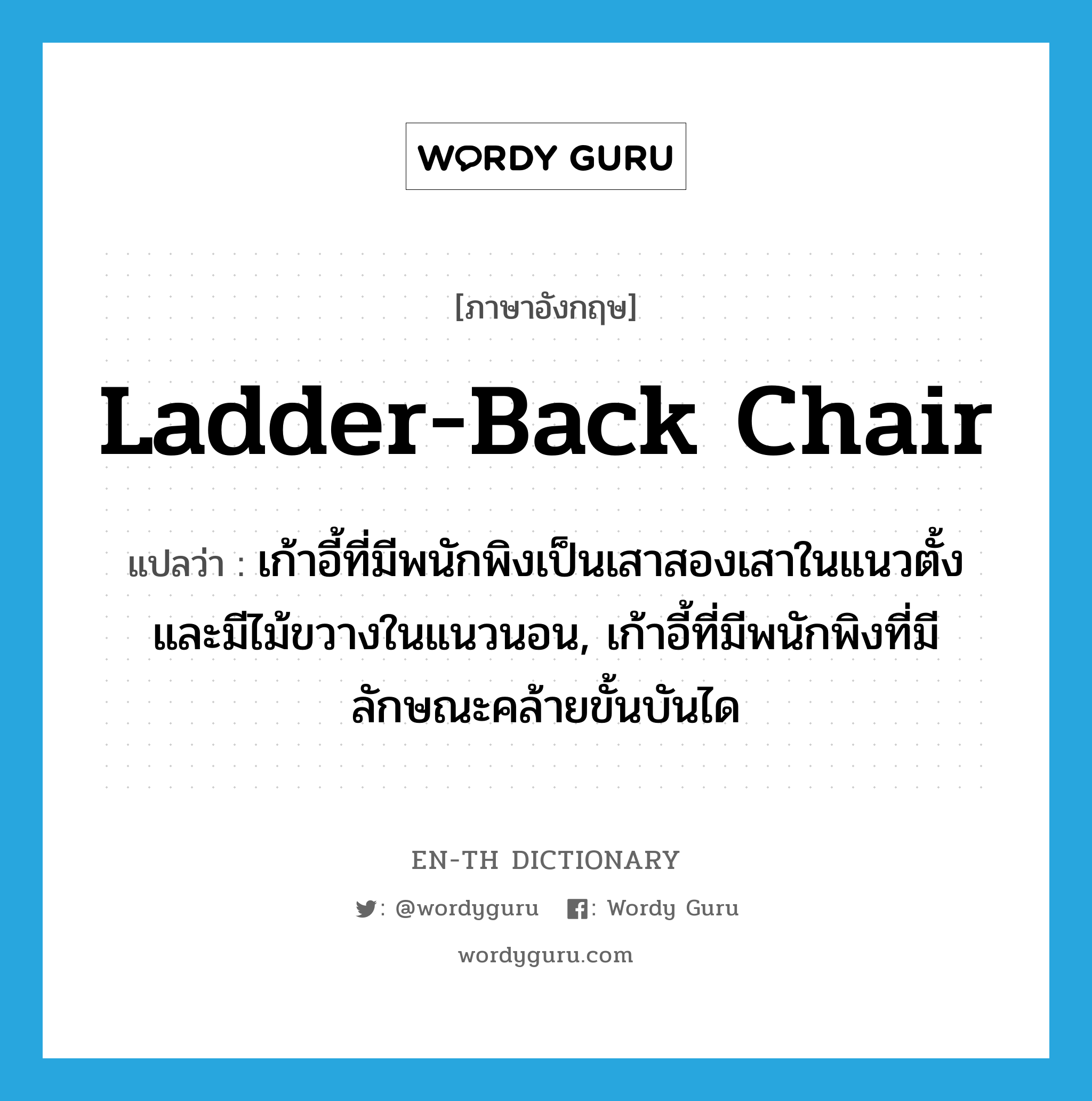 ladder-back chair แปลว่า?, คำศัพท์ภาษาอังกฤษ ladder-back chair แปลว่า เก้าอี้ที่มีพนักพิงเป็นเสาสองเสาในแนวตั้งและมีไม้ขวางในแนวนอน, เก้าอี้ที่มีพนักพิงที่มีลักษณะคล้ายขั้นบันได ประเภท N หมวด N