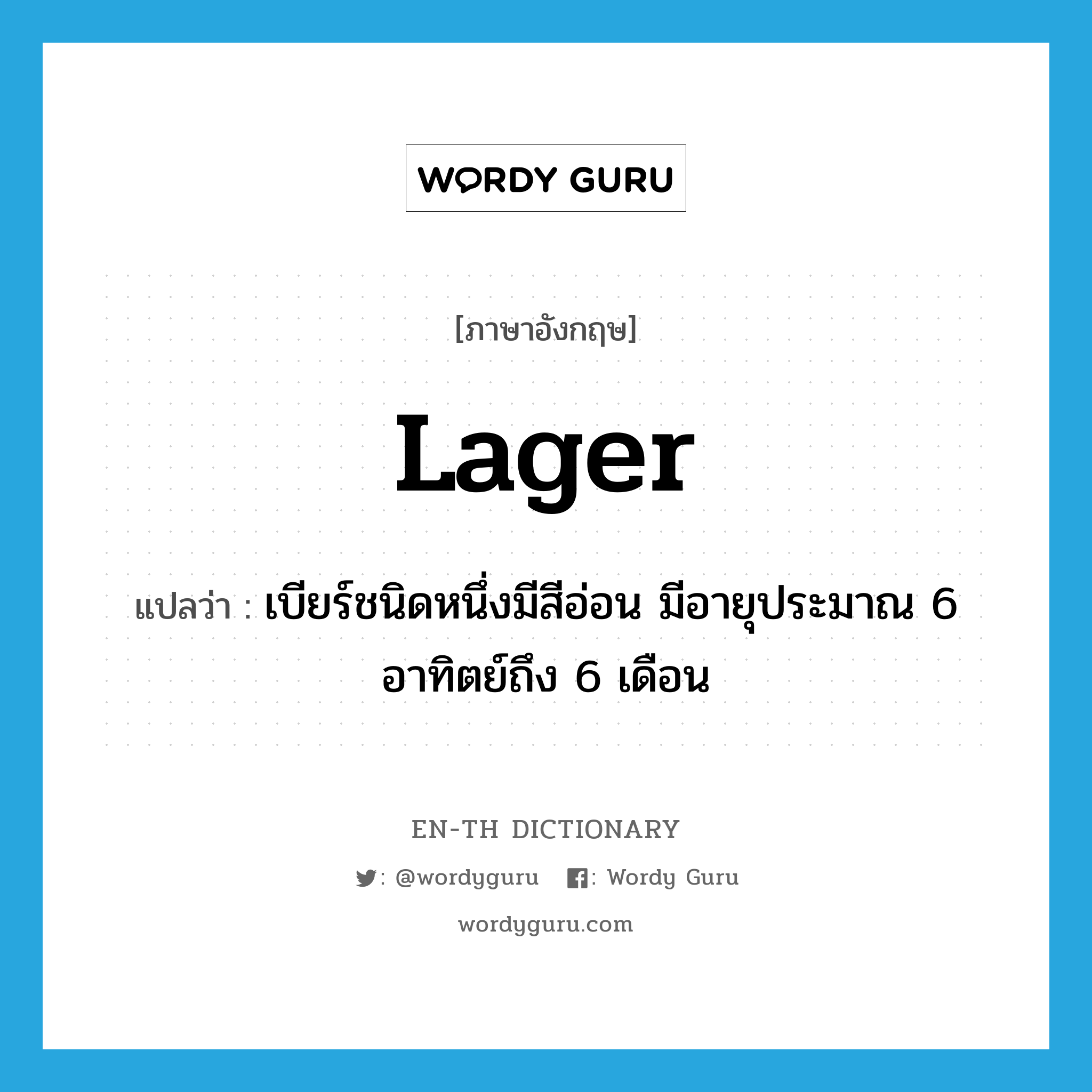 lager แปลว่า?, คำศัพท์ภาษาอังกฤษ lager แปลว่า เบียร์ชนิดหนึ่งมีสีอ่อน มีอายุประมาณ 6 อาทิตย์ถึง 6 เดือน ประเภท N หมวด N
