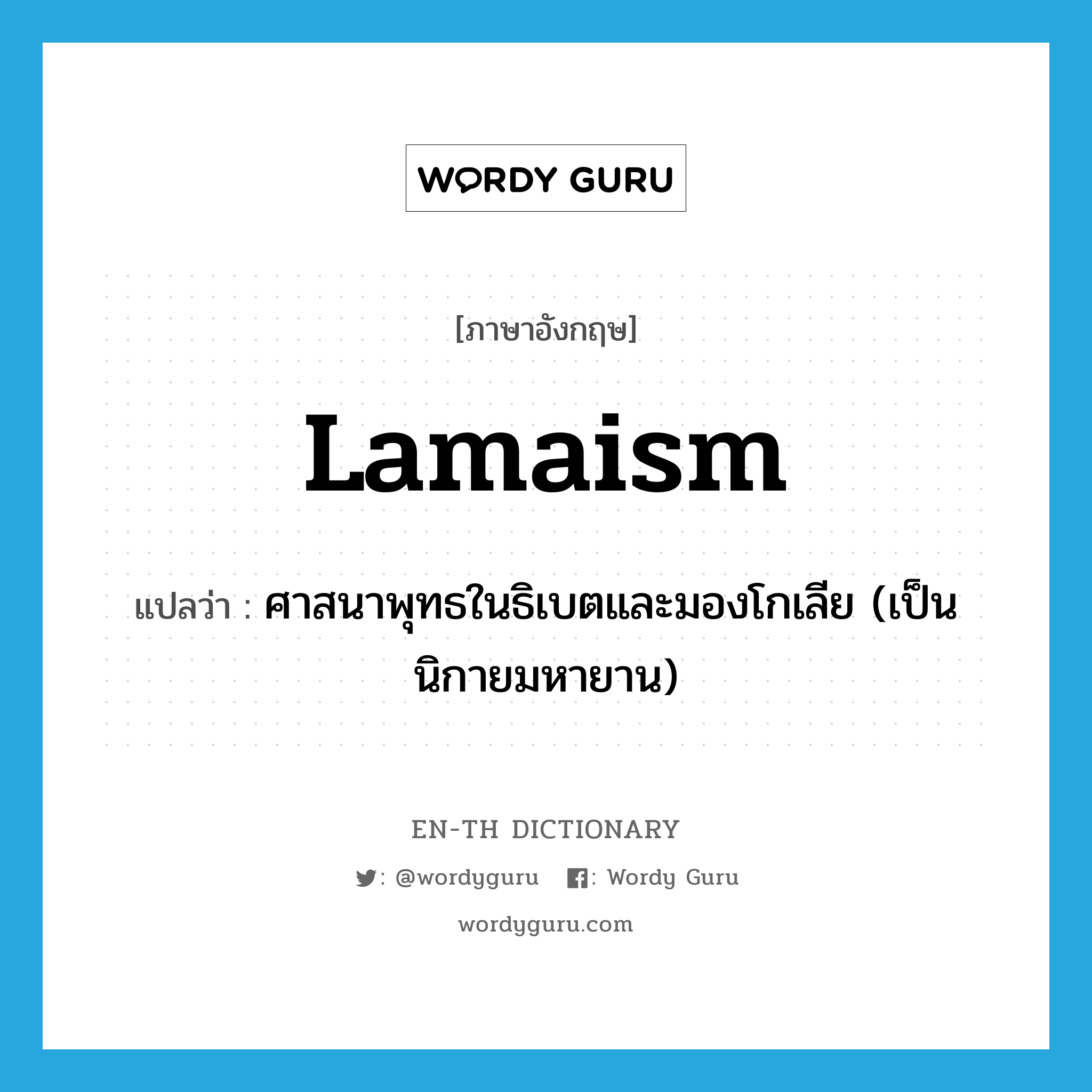 Lamaism แปลว่า?, คำศัพท์ภาษาอังกฤษ Lamaism แปลว่า ศาสนาพุทธในธิเบตและมองโกเลีย (เป็นนิกายมหายาน) ประเภท N หมวด N