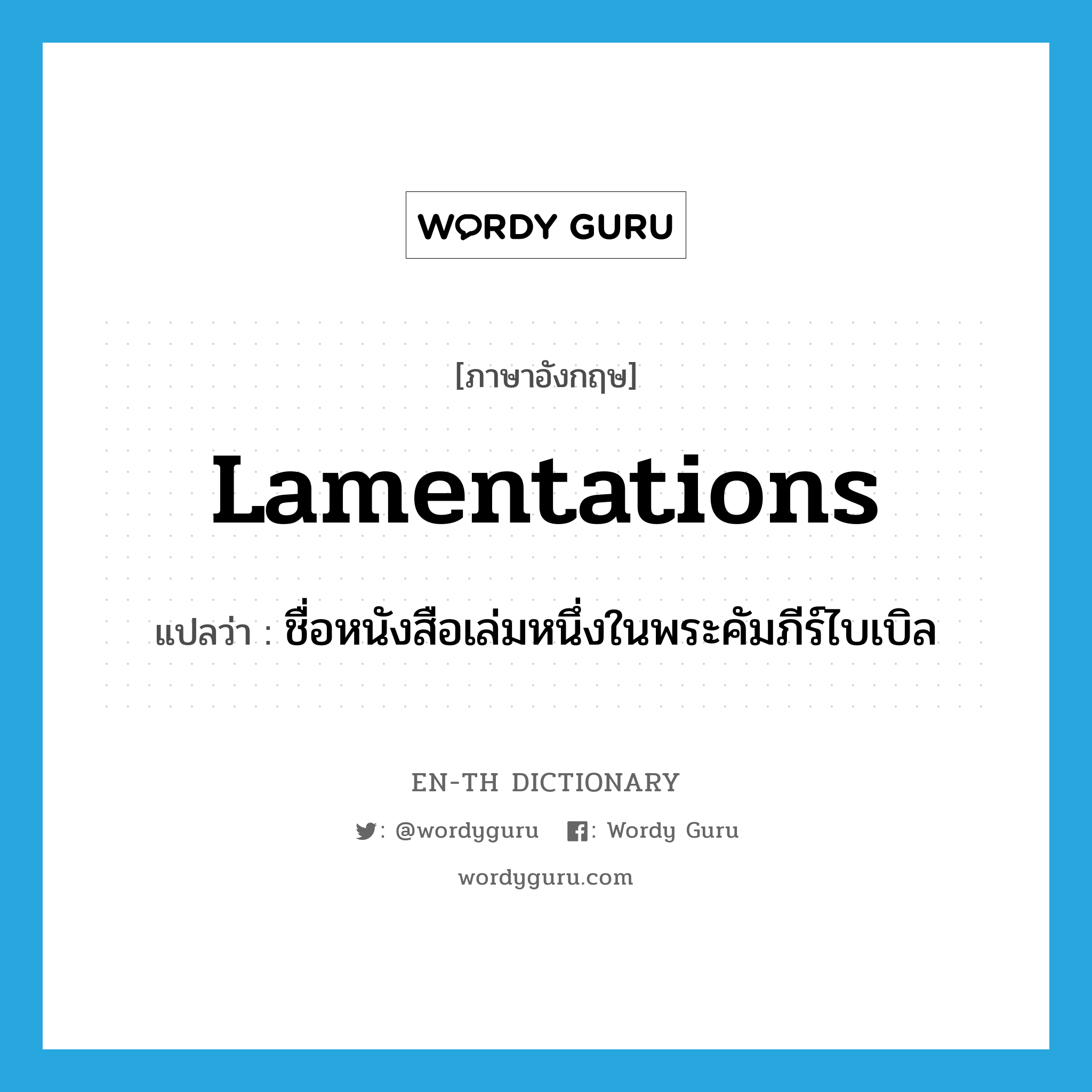 Lamentations แปลว่า?, คำศัพท์ภาษาอังกฤษ Lamentations แปลว่า ชื่อหนังสือเล่มหนึ่งในพระคัมภีร์ไบเบิล ประเภท N หมวด N