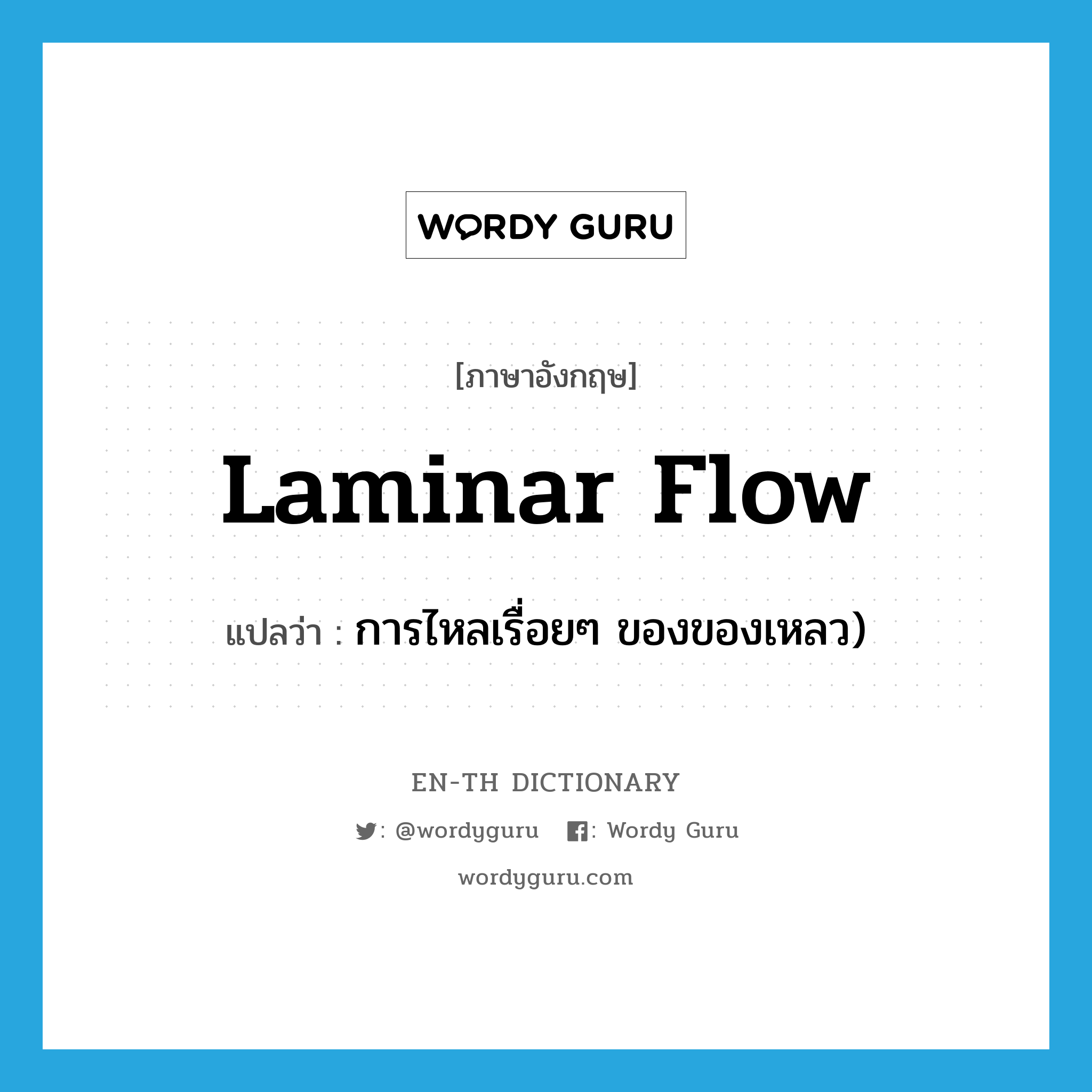 laminar flow แปลว่า?, คำศัพท์ภาษาอังกฤษ laminar flow แปลว่า การไหลเรื่อยๆ ของของเหลว) ประเภท N หมวด N