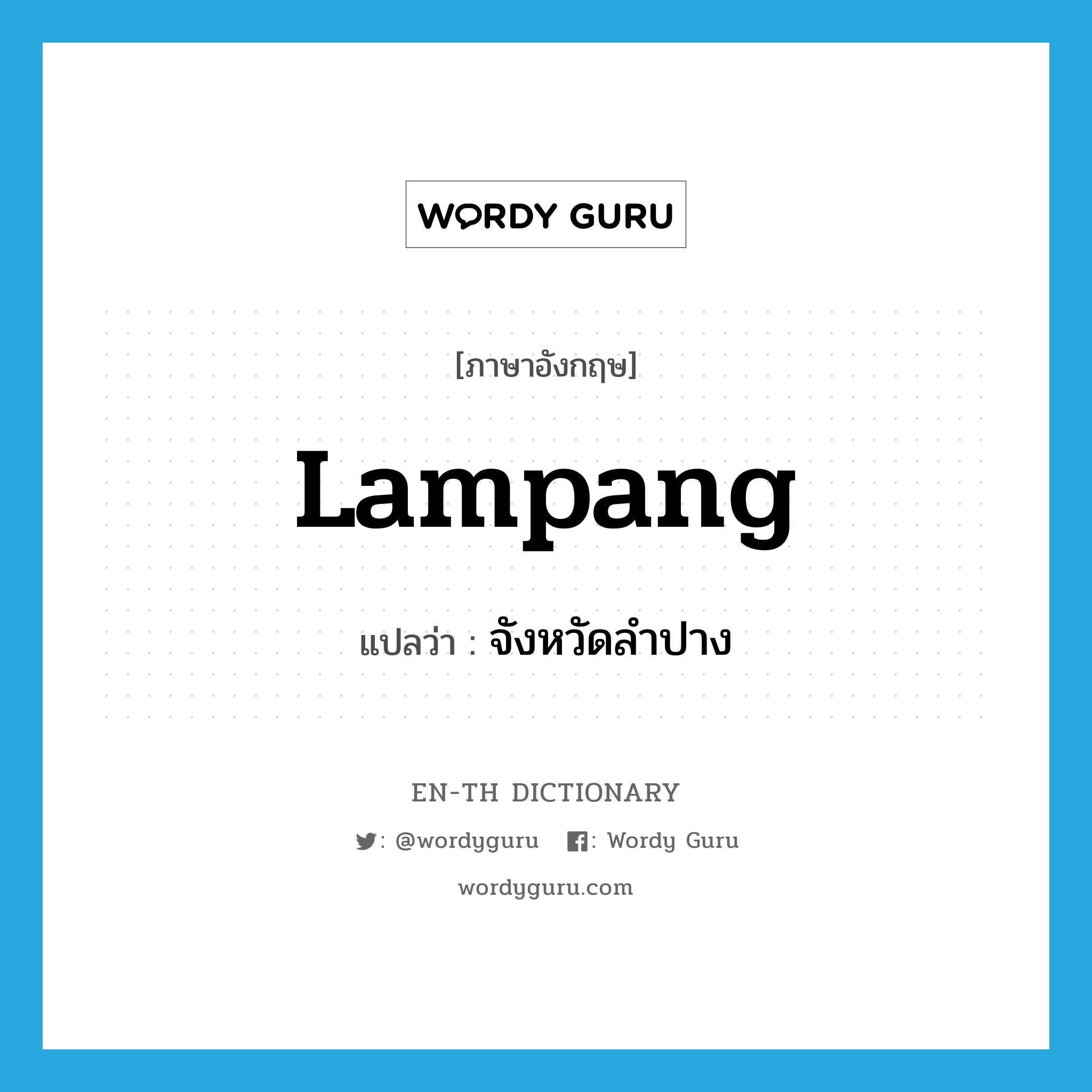 Lampang แปลว่า?, คำศัพท์ภาษาอังกฤษ Lampang แปลว่า จังหวัดลำปาง ประเภท N หมวด N