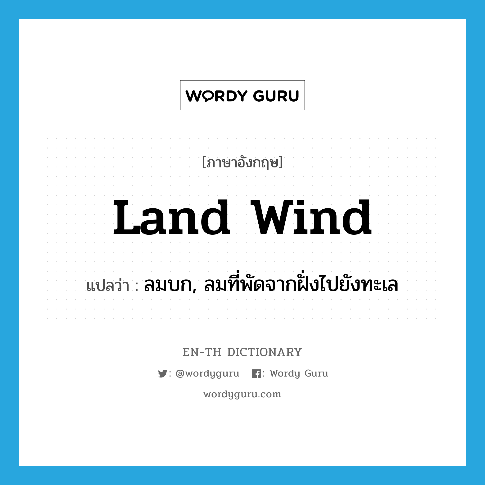 land wind แปลว่า?, คำศัพท์ภาษาอังกฤษ land wind แปลว่า ลมบก, ลมที่พัดจากฝั่งไปยังทะเล ประเภท N หมวด N