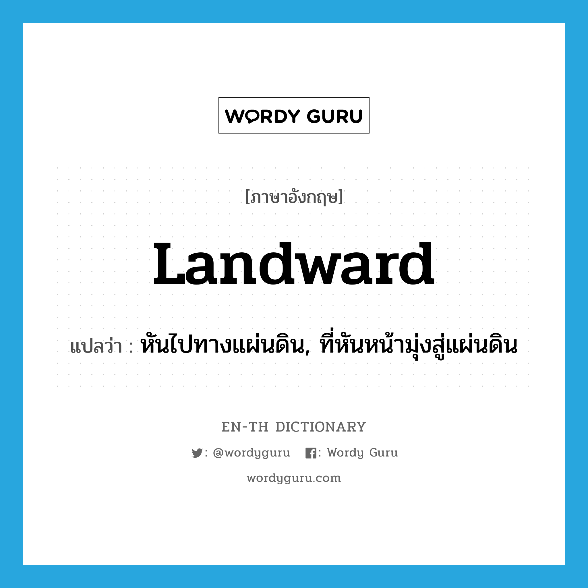 landward แปลว่า?, คำศัพท์ภาษาอังกฤษ landward แปลว่า หันไปทางแผ่นดิน, ที่หันหน้ามุ่งสู่แผ่นดิน ประเภท ADJ หมวด ADJ