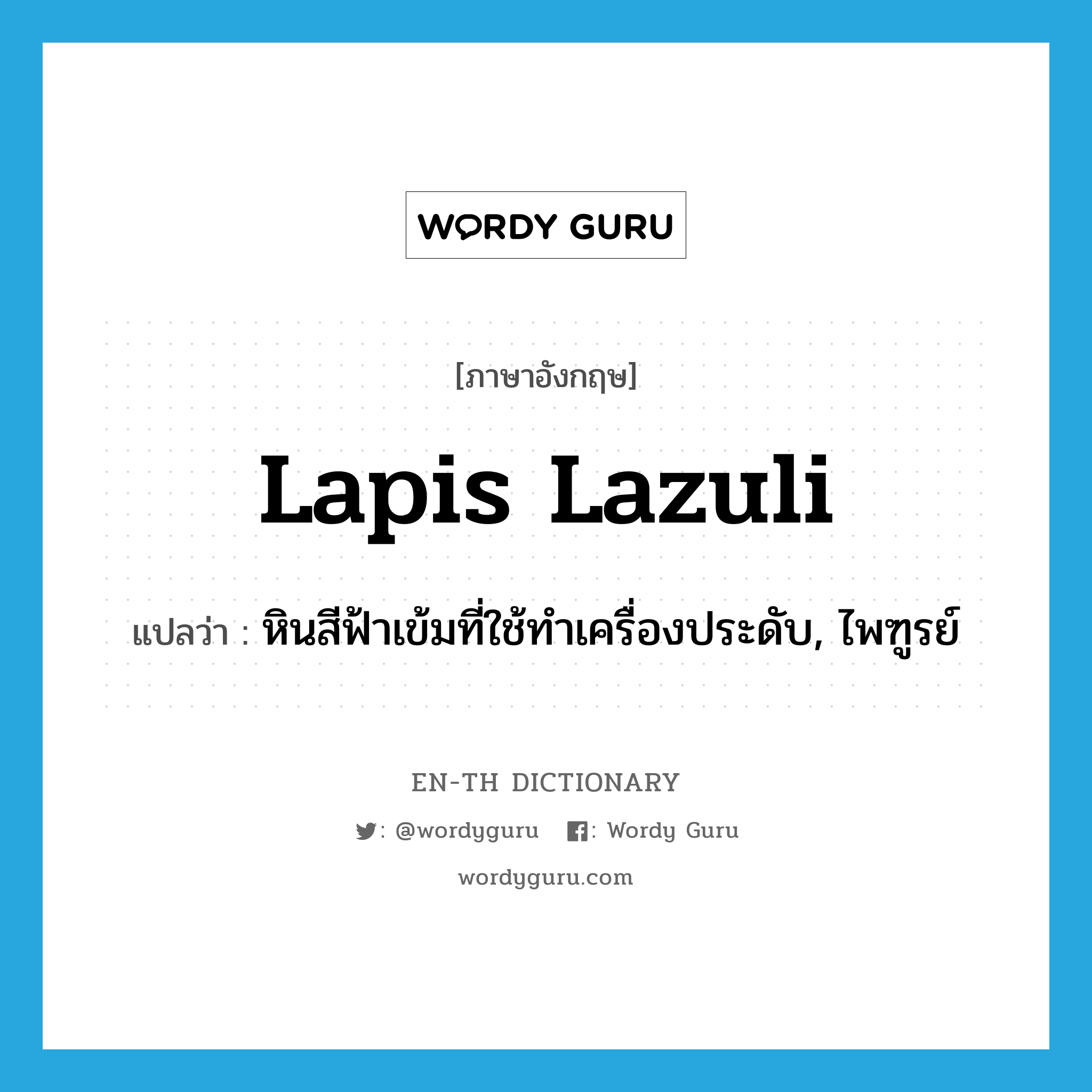 lapis lazuli แปลว่า?, คำศัพท์ภาษาอังกฤษ lapis lazuli แปลว่า หินสีฟ้าเข้มที่ใช้ทำเครื่องประดับ, ไพฑูรย์ ประเภท N หมวด N