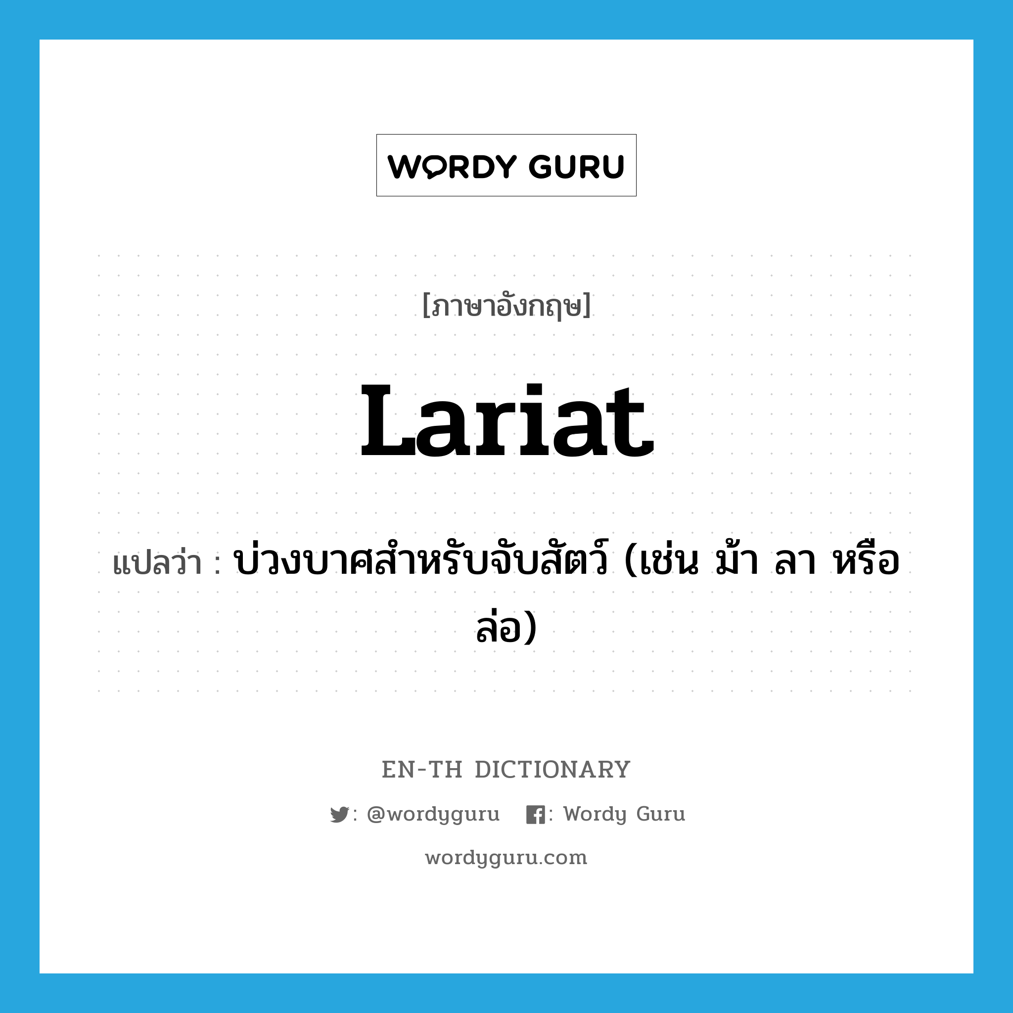 lariat แปลว่า?, คำศัพท์ภาษาอังกฤษ lariat แปลว่า บ่วงบาศสำหรับจับสัตว์ (เช่น ม้า ลา หรือล่อ) ประเภท N หมวด N