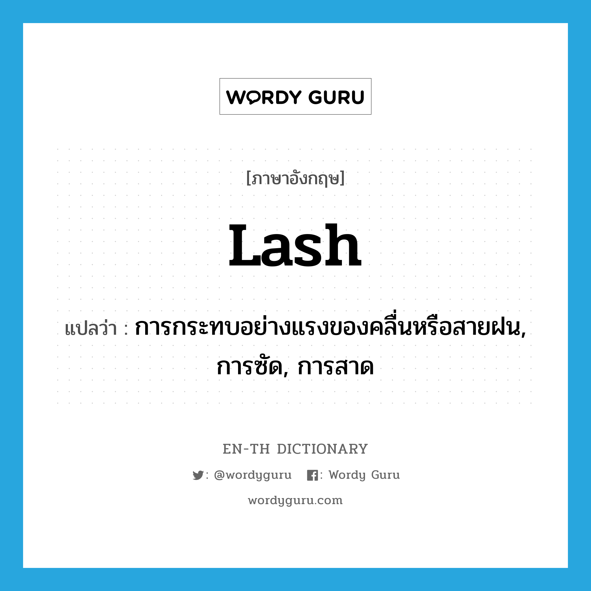 lash แปลว่า?, คำศัพท์ภาษาอังกฤษ lash แปลว่า การกระทบอย่างแรงของคลื่นหรือสายฝน, การซัด, การสาด ประเภท N หมวด N