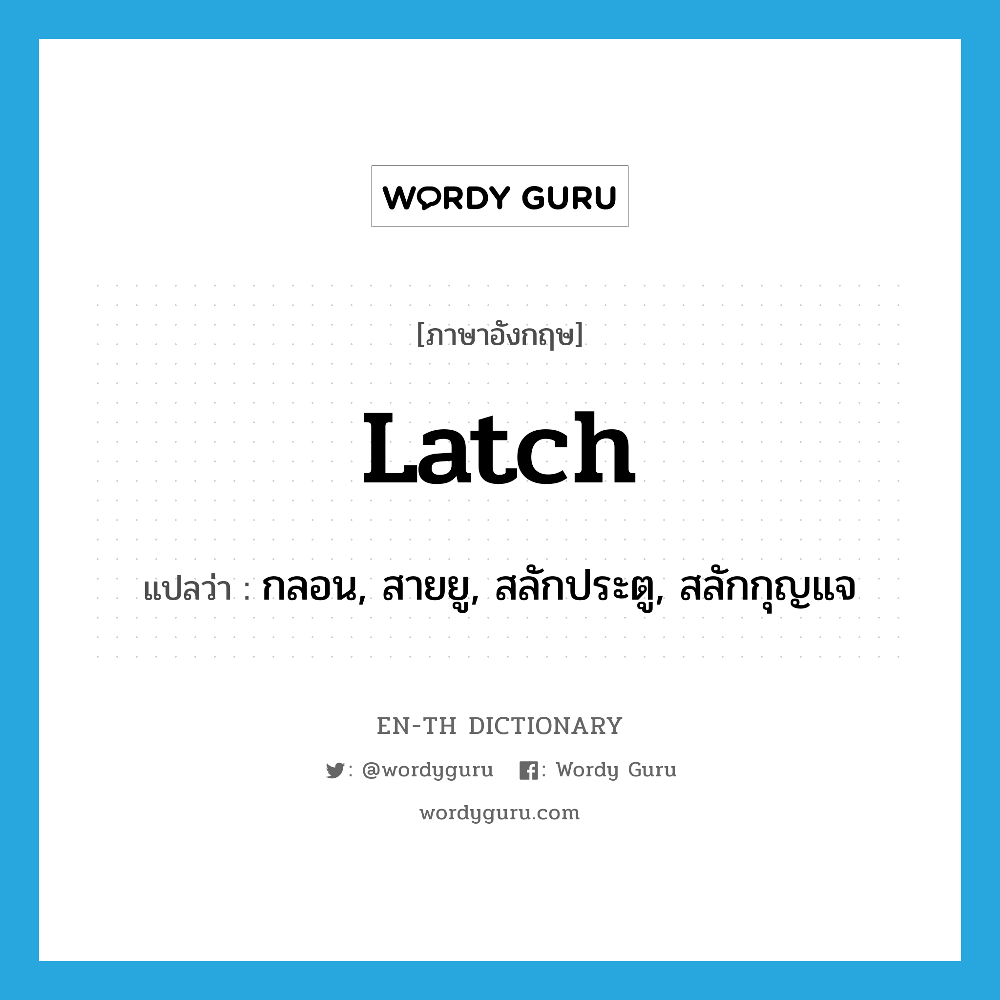 latch แปลว่า?, คำศัพท์ภาษาอังกฤษ latch แปลว่า กลอน, สายยู, สลักประตู, สลักกุญแจ ประเภท N หมวด N