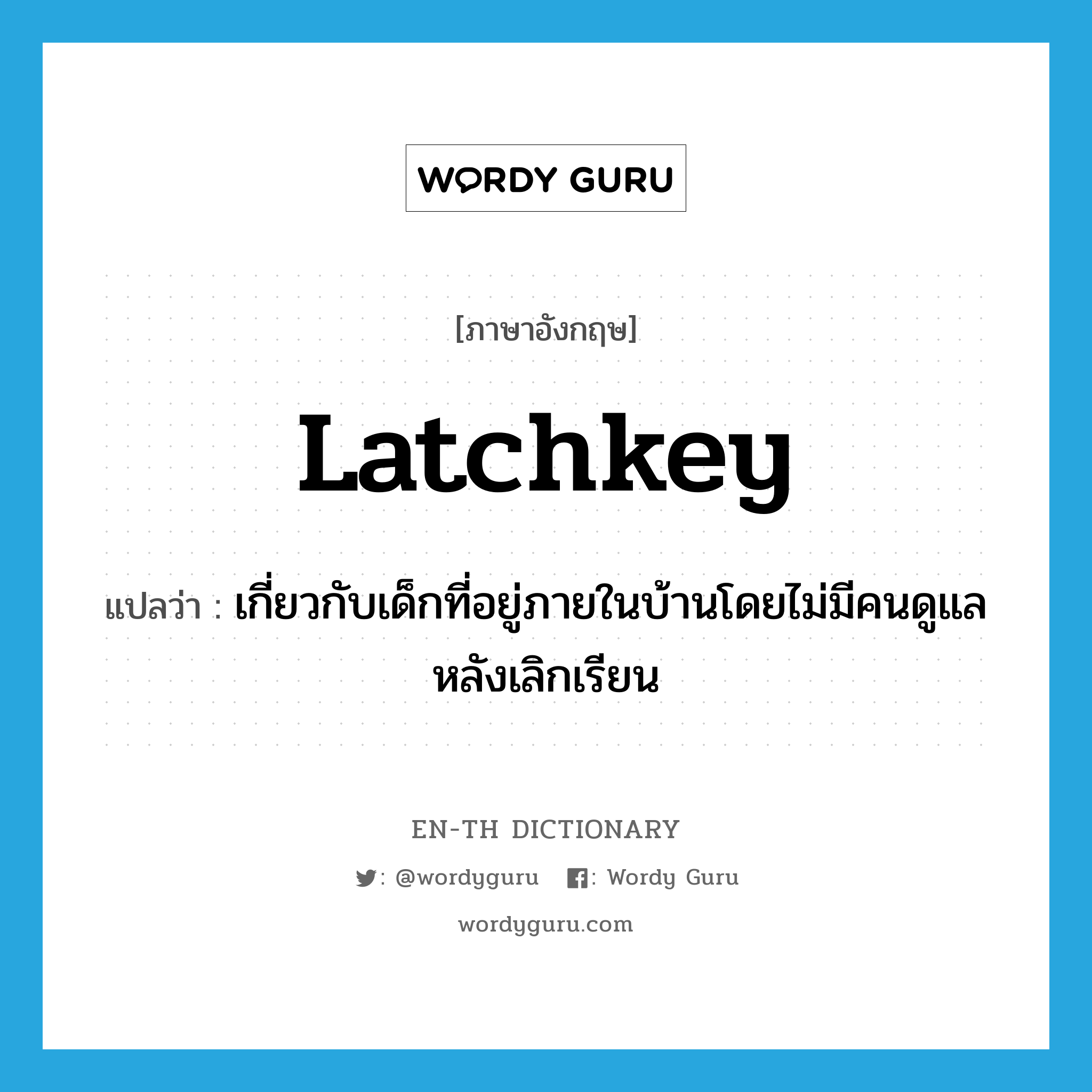 latchkey แปลว่า?, คำศัพท์ภาษาอังกฤษ latchkey แปลว่า เกี่ยวกับเด็กที่อยู่ภายในบ้านโดยไม่มีคนดูแลหลังเลิกเรียน ประเภท ADJ หมวด ADJ